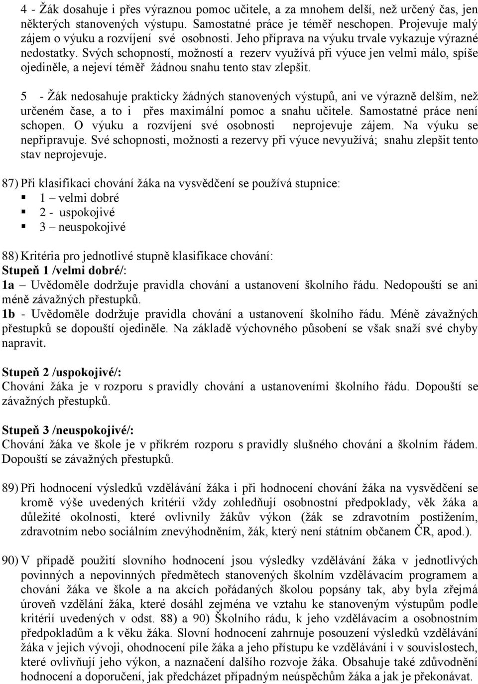 Svých schopností, možností a rezerv využívá při výuce jen velmi málo, spíše ojediněle, a nejeví téměř žádnou snahu tento stav zlepšit.