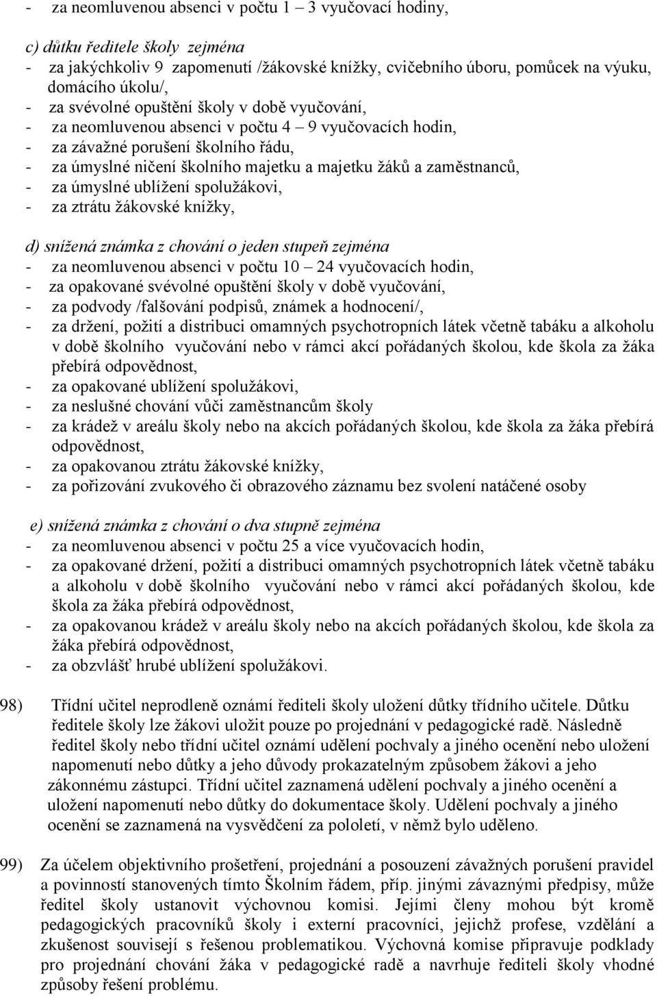 zaměstnanců, - za úmyslné ublížení spolužákovi, - za ztrátu žákovské knížky, d) snížená známka z chování o jeden stupeň zejména - za neomluvenou absenci v počtu 10 24 vyučovacích hodin, - za