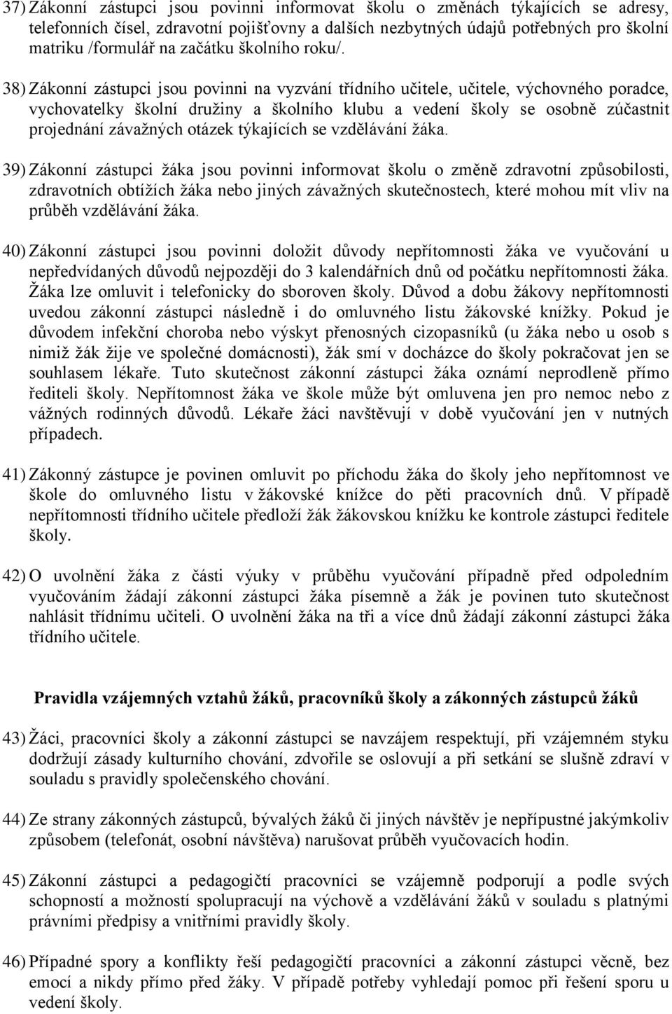 38) Zákonní zástupci jsou povinni na vyzvání třídního učitele, učitele, výchovného poradce, vychovatelky školní družiny a školního klubu a vedení školy se osobně zúčastnit projednání závažných otázek