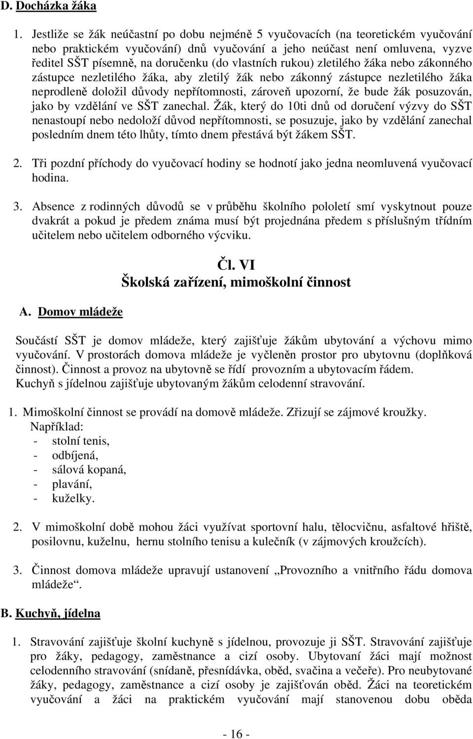 vlastních rukou) zletilého žáka nebo zákonného zástupce nezletilého žáka, aby zletilý žák nebo zákonný zástupce nezletilého žáka neprodleně doložil důvody nepřítomnosti, zároveň upozorní, že bude žák