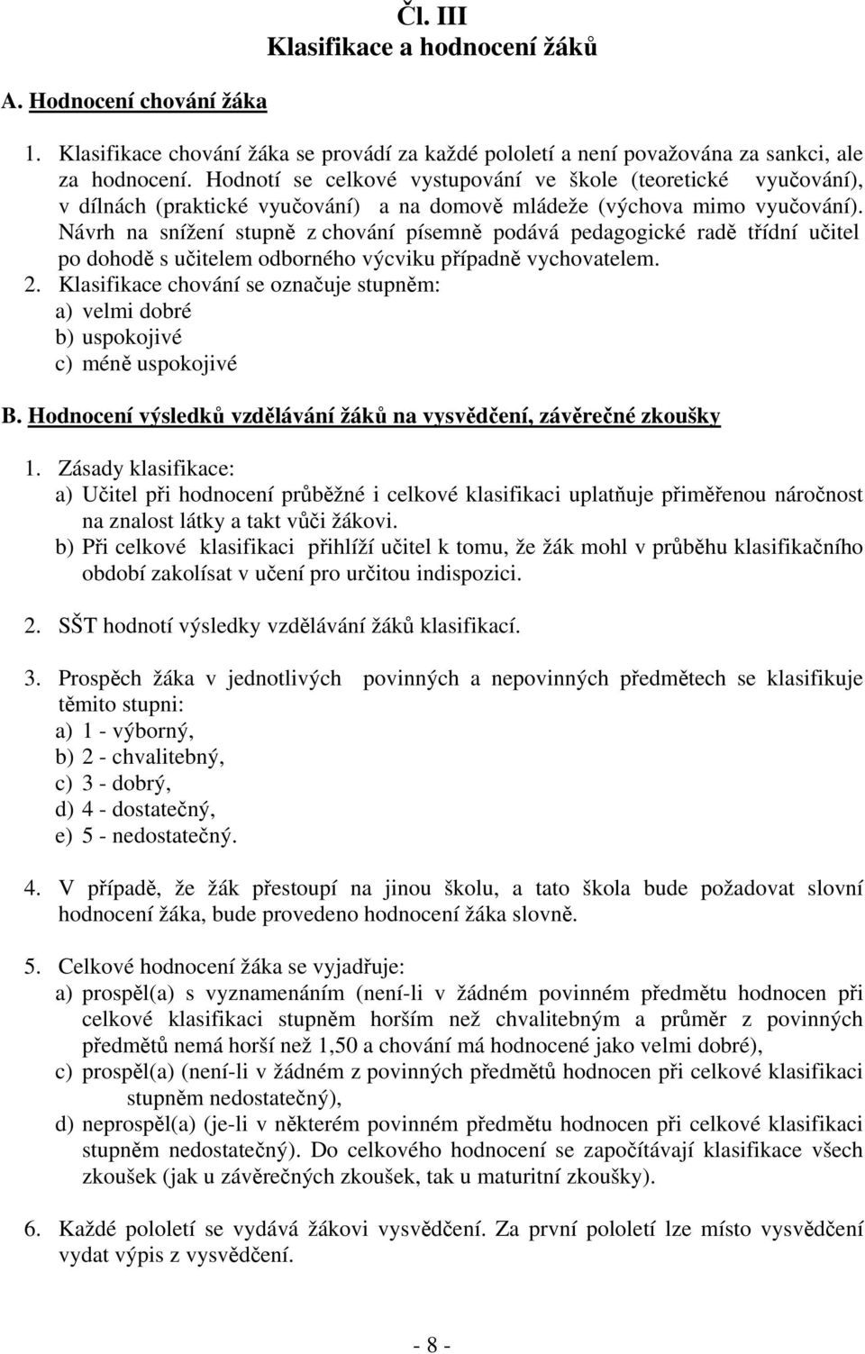 Návrh na snížení stupně z chování písemně podává pedagogické radě třídní učitel po dohodě s učitelem odborného výcviku případně vychovatelem. 2.