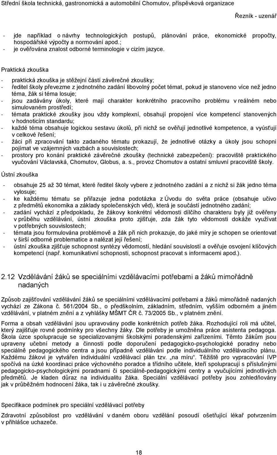 losuje; - jsou zadávány úkoly, které mají charakter konkrétního pracovního problému v reálném nebo simulovaném prostředí; - témata praktické zkoušky jsou vždy komplexní, obsahují propojení více