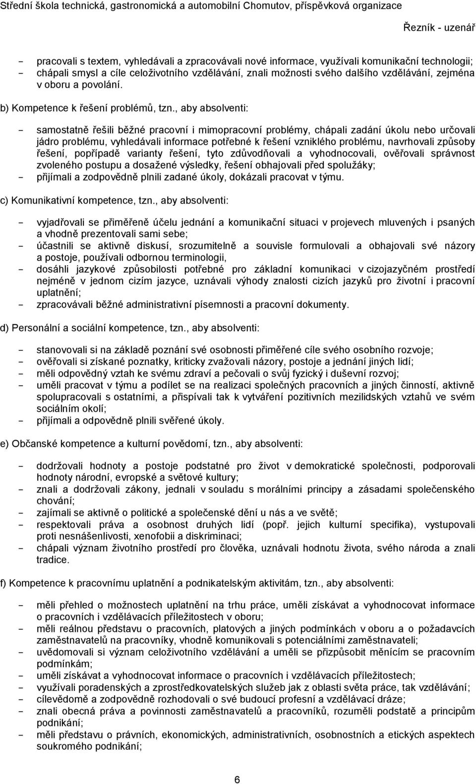 , aby absolventi: samostatně řešili běžné pracovní i mimopracovní problémy, chápali zadání úkolu nebo určovali jádro problému, vyhledávali informace potřebné k řešení vzniklého problému, navrhovali