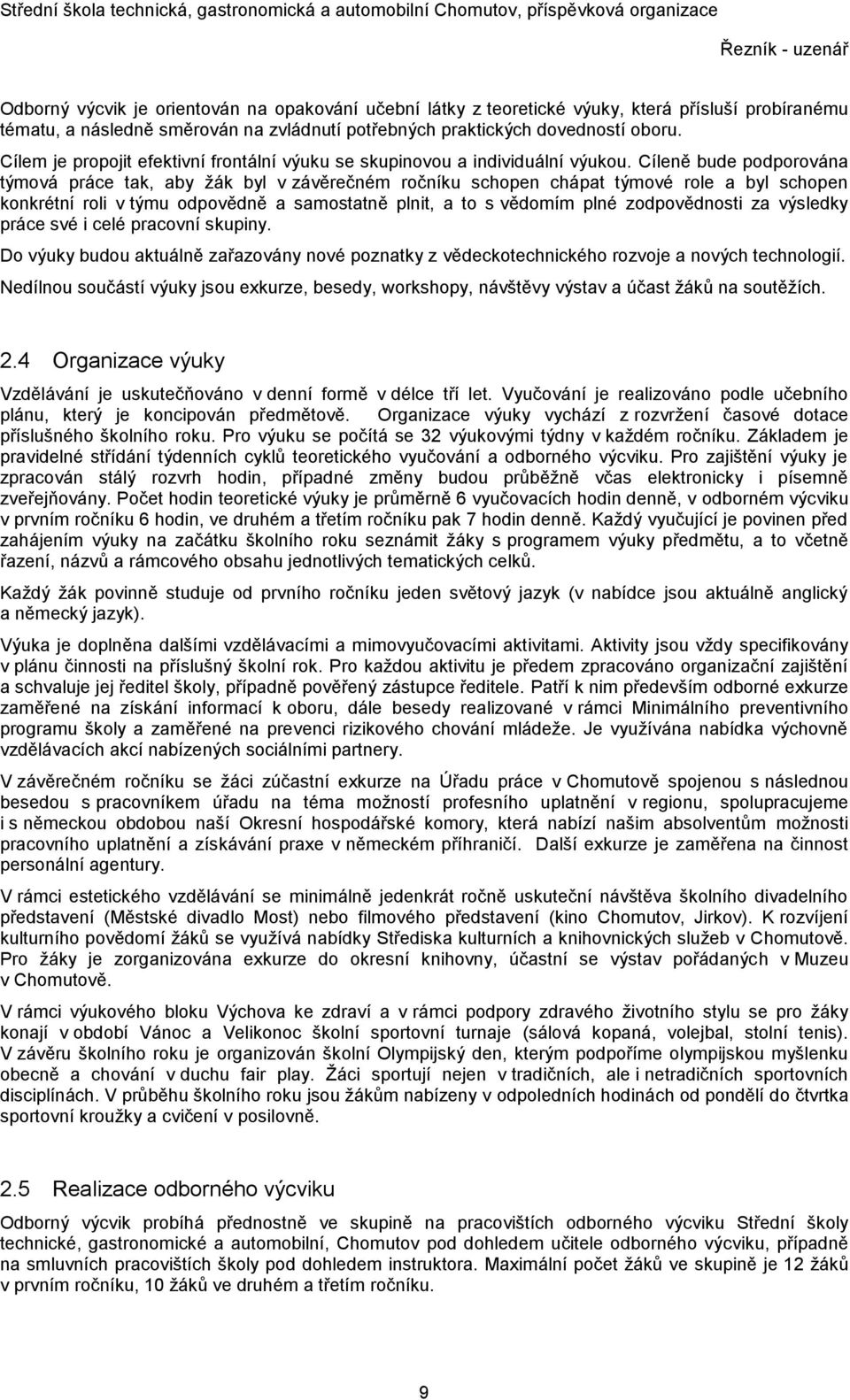 Cíleně bude podporována týmová práce tak, aby žák byl v závěrečném ročníku schopen chápat týmové role a byl schopen konkrétní roli v týmu odpovědně a samostatně plnit, a to s vědomím plné