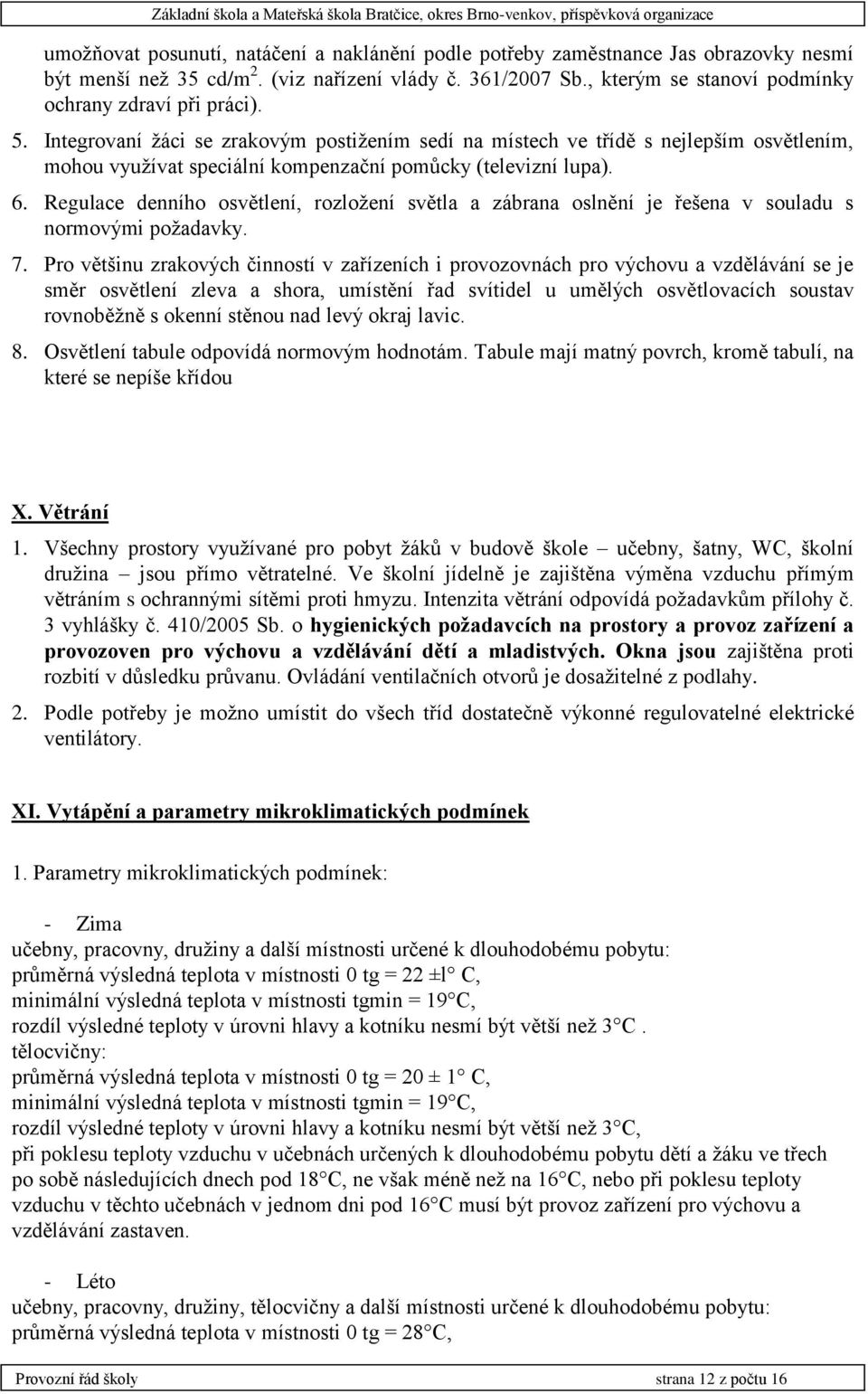 Integrovaní žáci se zrakovým postižením sedí na místech ve třídě s nejlepším osvětlením, mohou využívat speciální kompenzační pomůcky (televizní lupa). 6.