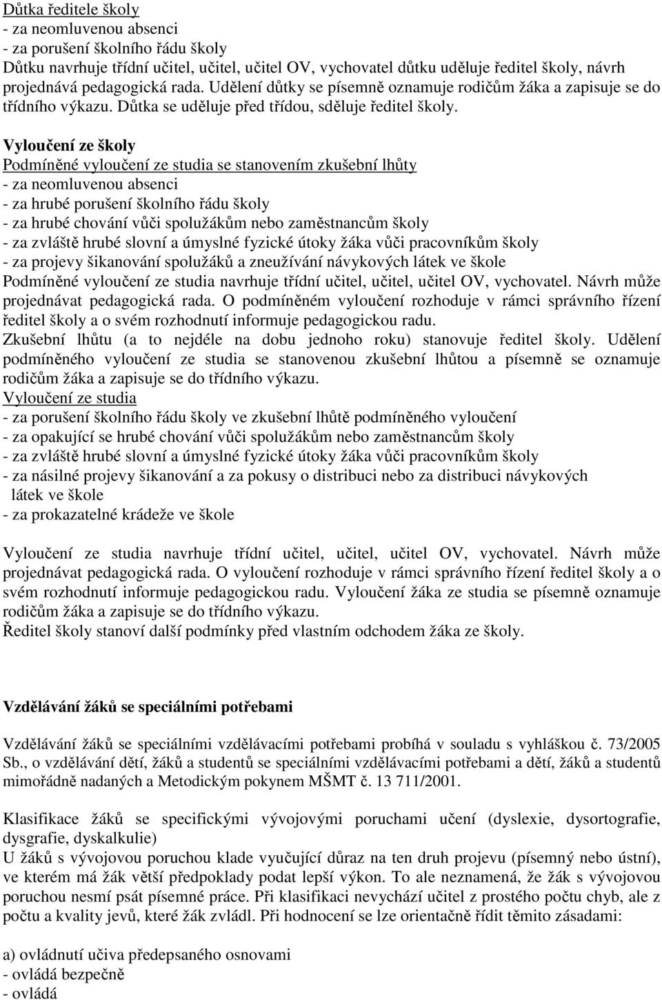 Vyloučení ze školy Podmíněné vyloučení ze studia se stanovením zkušební lhůty - za neomluvenou absenci - za hrubé porušení školního řádu školy - za hrubé chování vůči spolužákům nebo zaměstnancům