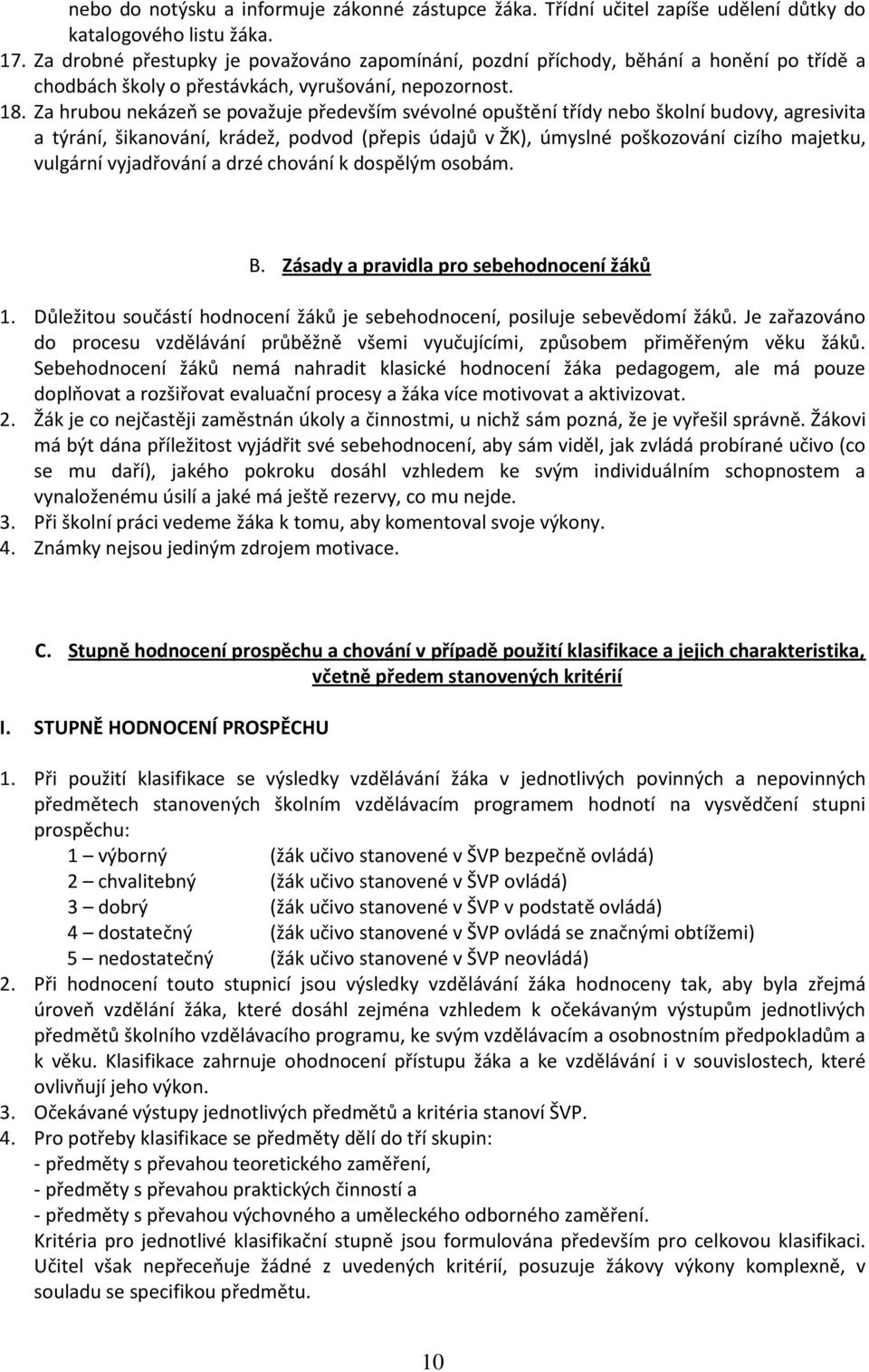 Za hrubou nekázeň se považuje především svévolné opuštění třídy nebo školní budovy, agresivita a týrání, šikanování, krádež, podvod (přepis údajů v ŽK), úmyslné poškozování cizího majetku, vulgární