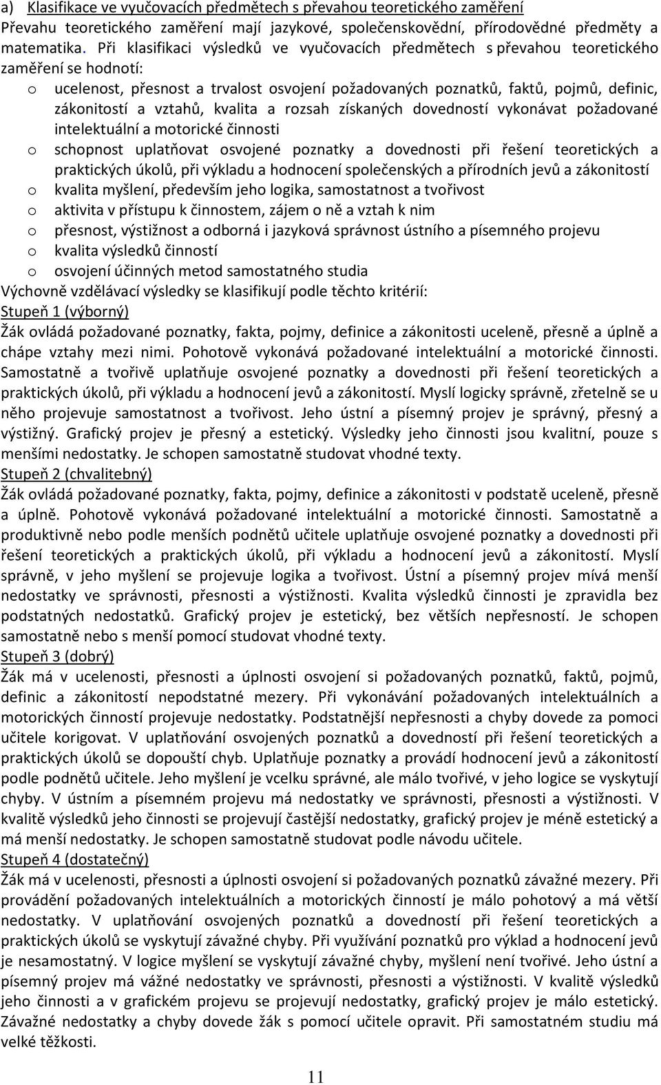 vztahů, kvalita a rozsah získaných dovedností vykonávat požadované intelektuální a motorické činnosti o schopnost uplatňovat osvojené poznatky a dovednosti při řešení teoretických a praktických