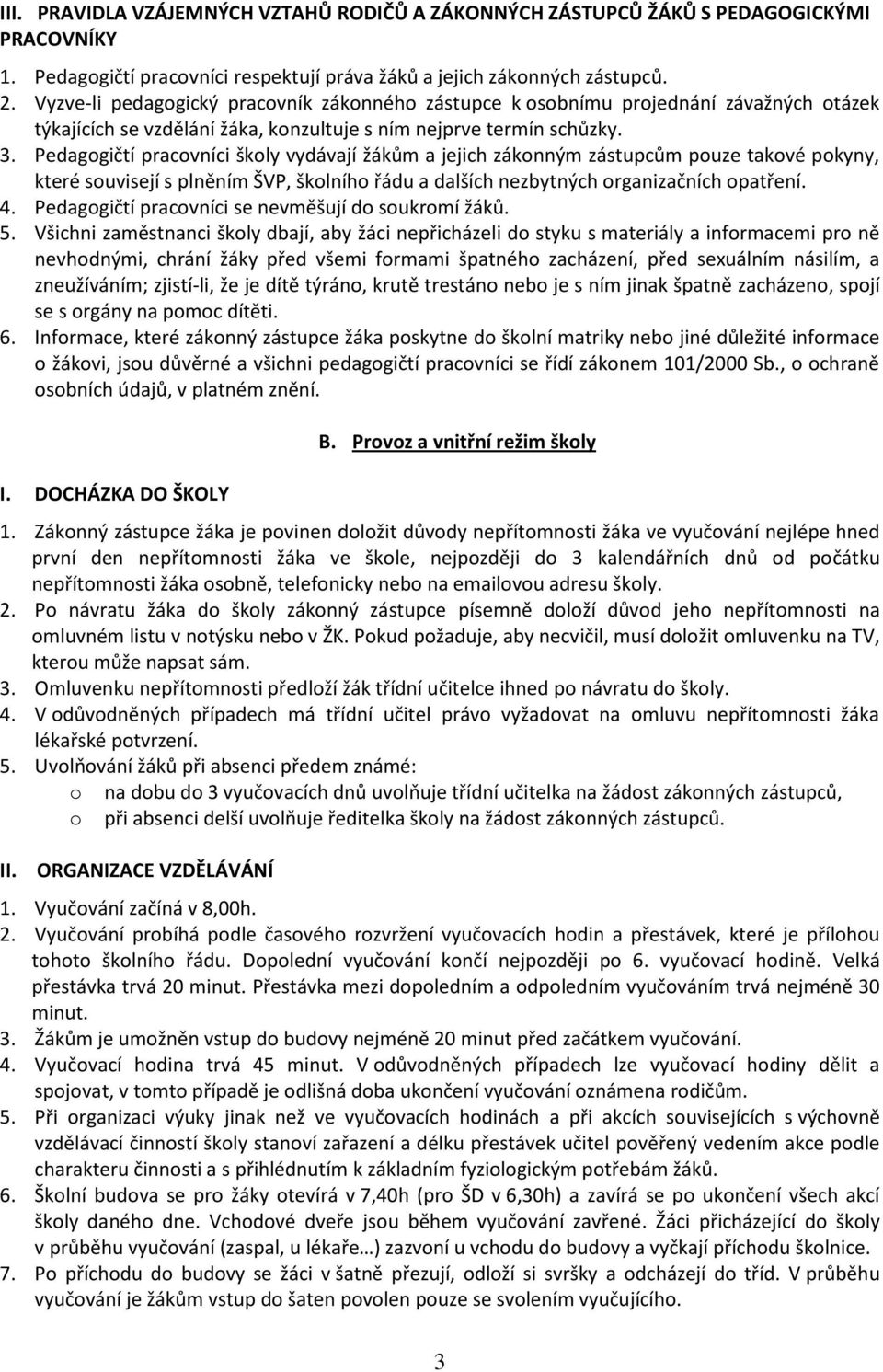 Pedagogičtí pracovníci školy vydávají žákům a jejich zákonným zástupcům pouze takové pokyny, které souvisejí s plněním ŠVP, školního řádu a dalších nezbytných organizačních opatření. 4.