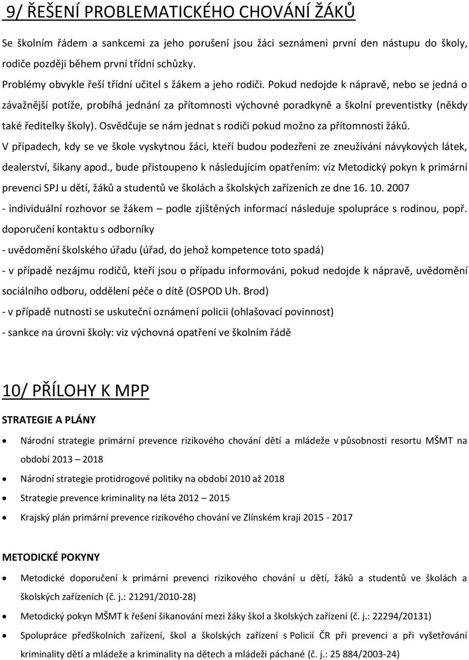 Pokud nedojde k nápravě, nebo se jedná o závažnější potíže, probíhá jednání za přítomnosti výchovné poradkyně a školní preventistky (někdy také ředitelky školy).