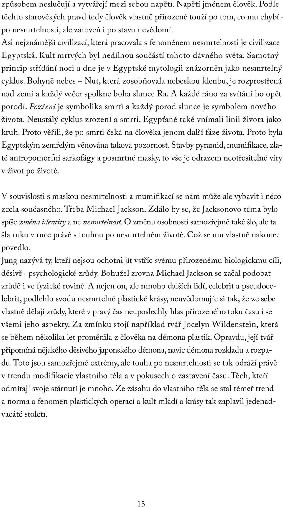 Asi nejznámější civilizací, která pracovala s fenoménem nesmrtelnosti je civilizace Egyptská. Kult mrtvých byl nedílnou součástí tohoto dávného světa.