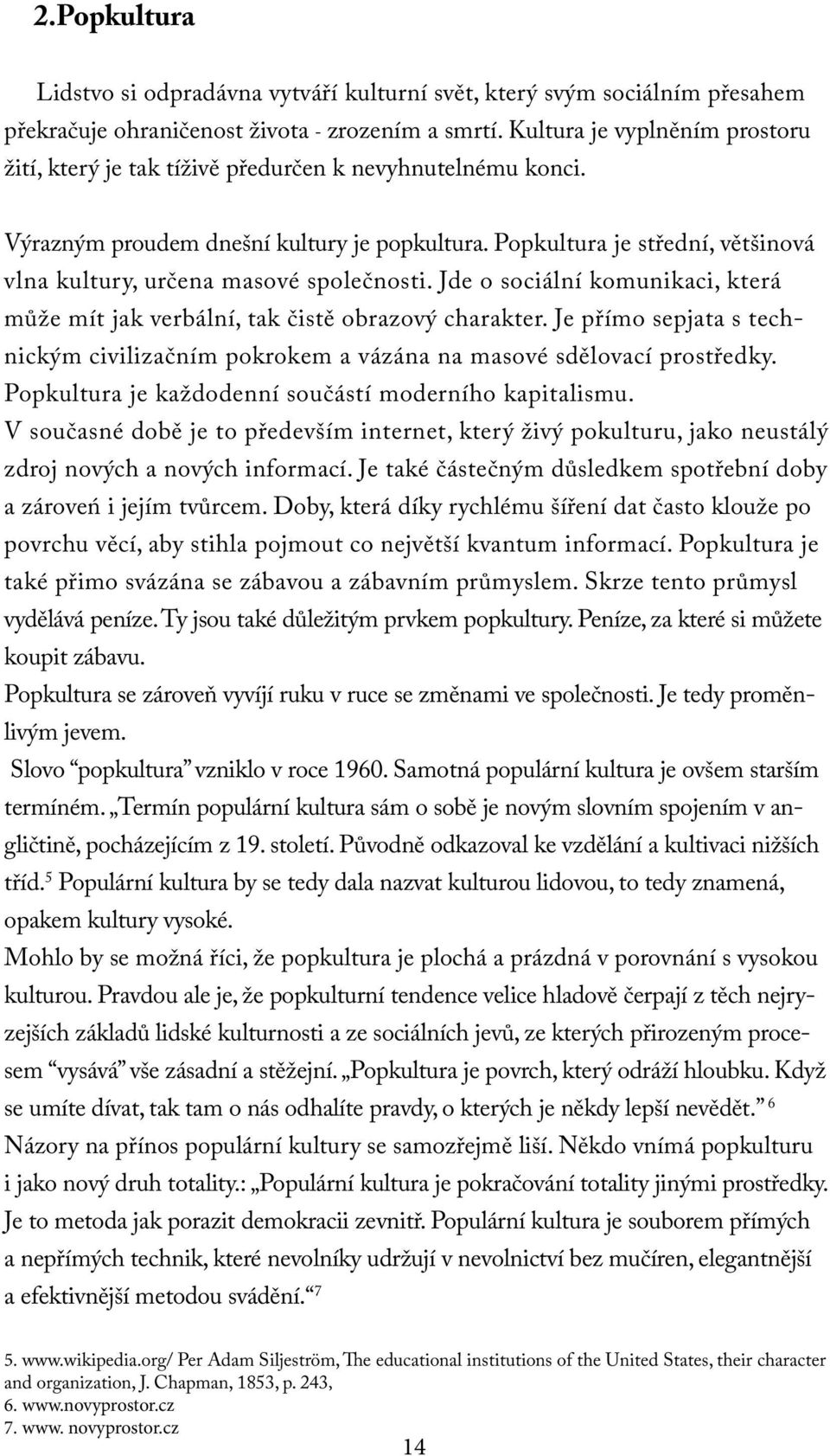 Popkultura je střední, většinová vlna kultury, určena masové společnosti. Jde o sociální komunikaci, která může mít jak verbální, tak čistě obrazový charakter.