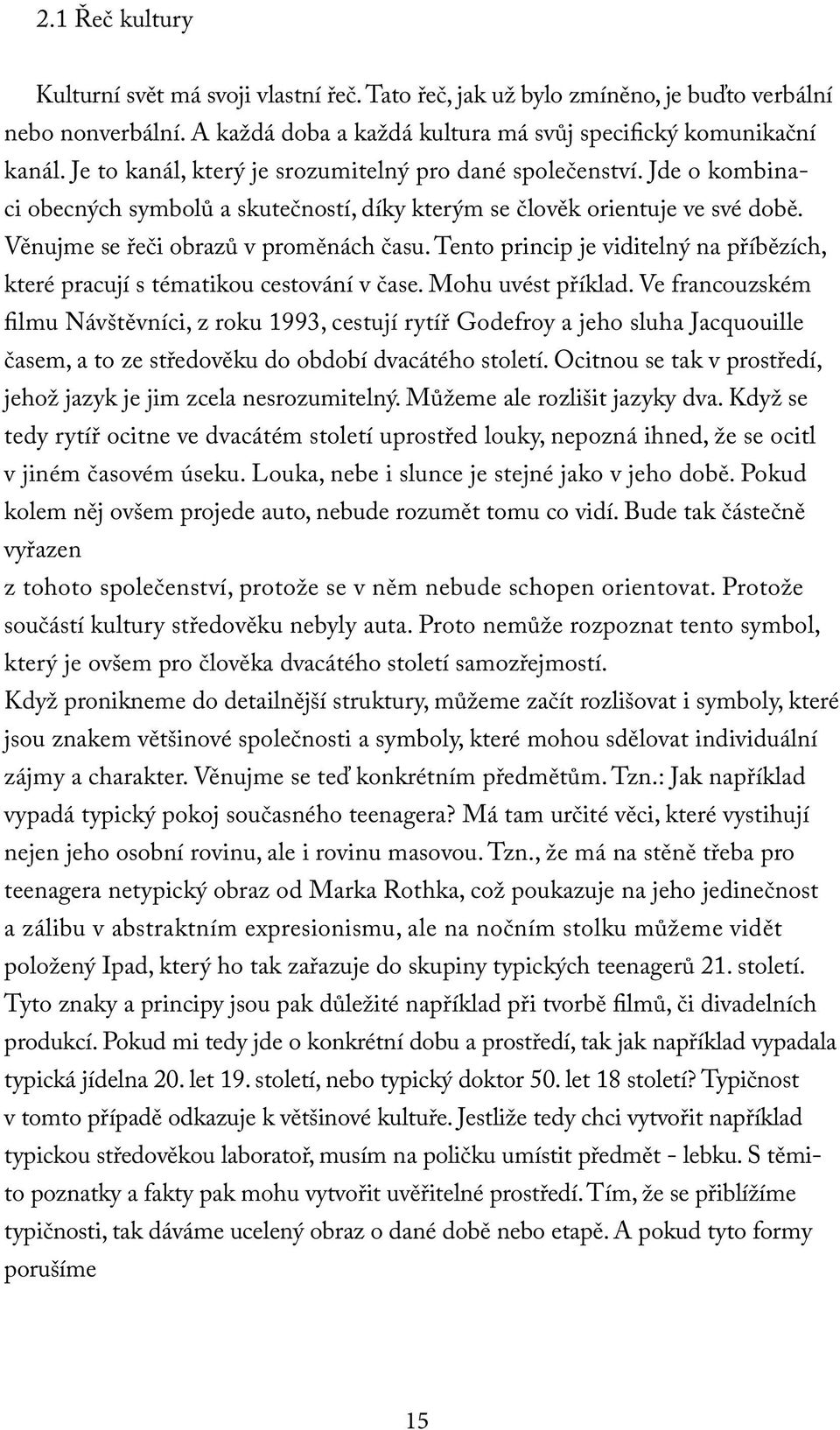 Tento princip je viditelný na příbězích, které pracují s tématikou cestování v čase. Mohu uvést příklad.