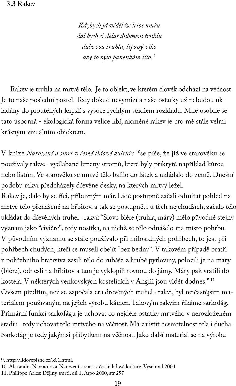 Mně osobně se tato úsporná - ekologická forma velice líbí, nicméně rakev je pro mě stále velmi krásným vizuálním objektem.