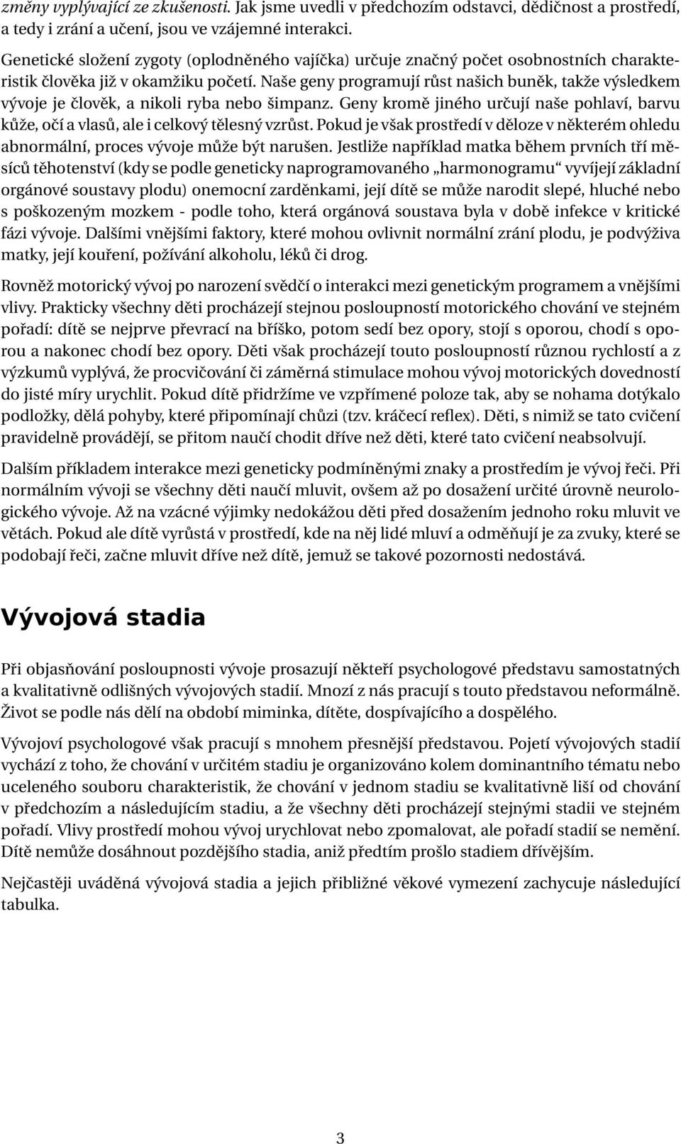 Naše geny programují růst našich buněk, takže výsledkem vývoje je člověk, a nikoli ryba nebo šimpanz. Geny kromě jiného určují naše pohlaví, barvu kůže, očí a vlasů, ale i celkový tělesný vzrůst.