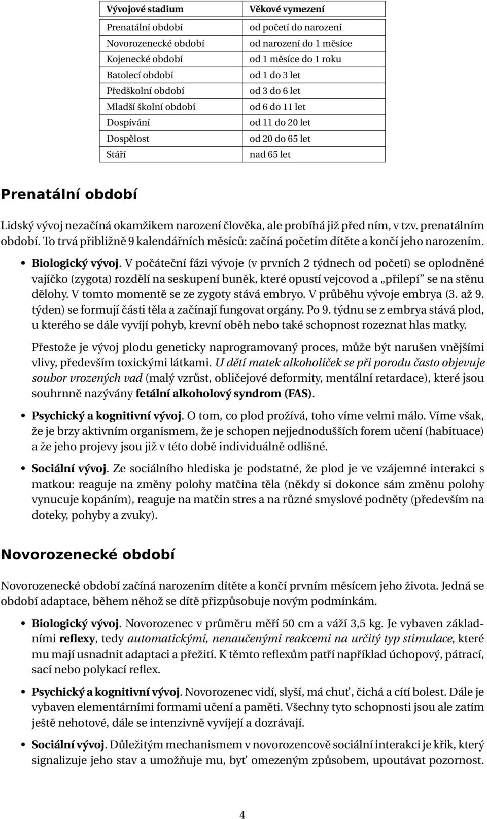 ale probíhá již před ním, v tzv. prenatálním období. To trvá přibližně 9 kalendářních měsíců: začíná početím dítěte a končí jeho narozením. Biologický vývoj.