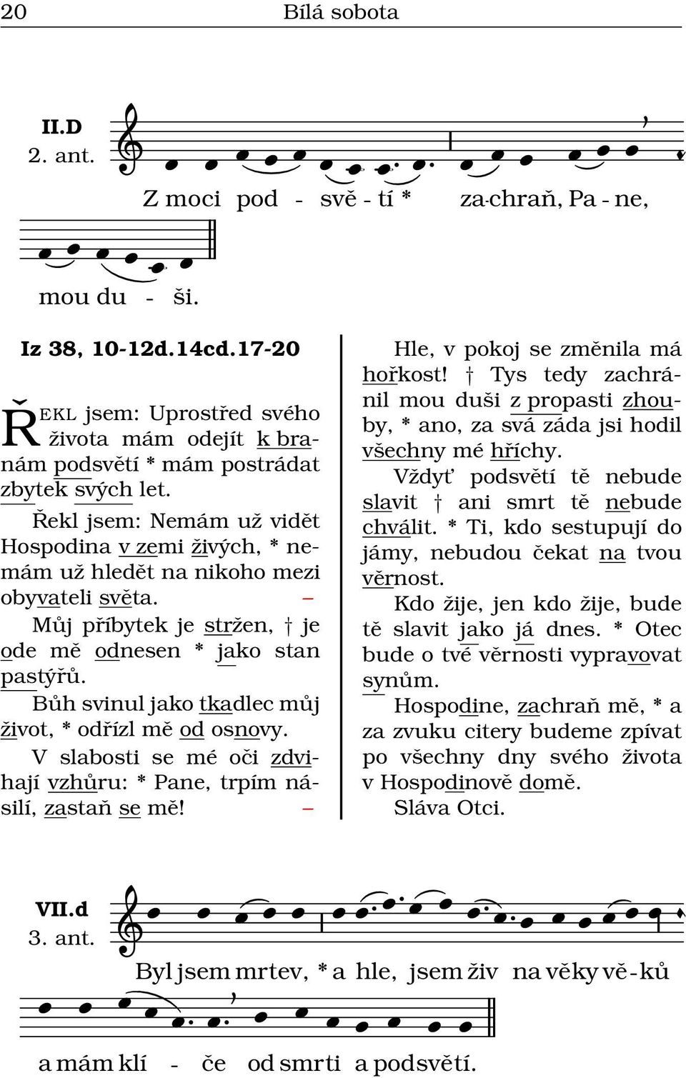 Bůh svinul jako tkadlec můj život, * odřízl mě od osnovy. V slabosti se mé oči zdvihají vzhůru: * Pane, trpím násilí, zastaň se mě! Hle, v pokoj se změnila má hořkost!