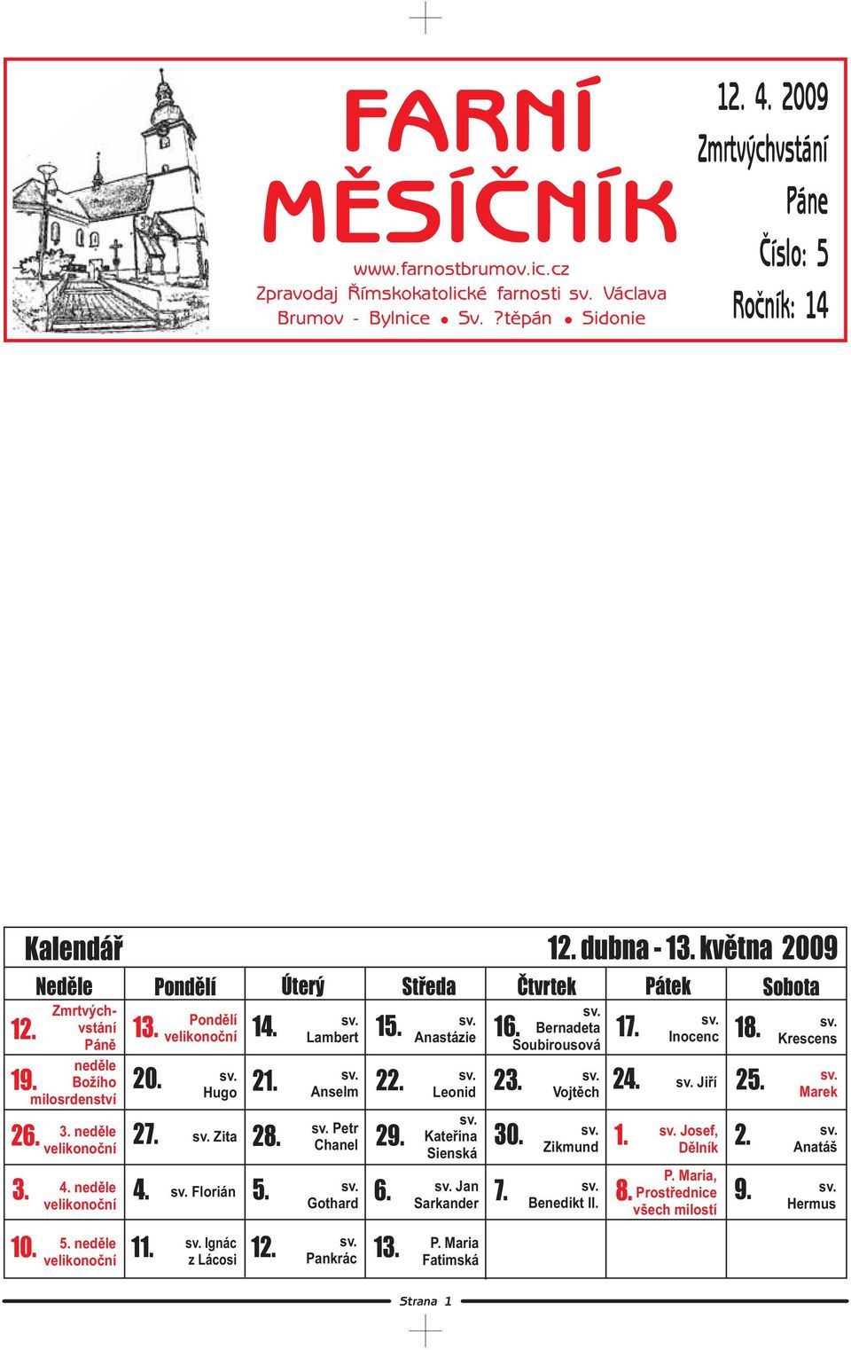 května 2009 Vojtěch 17. 24. Jiří 18. 25. Josef, 1. 2. 3. 4. neděle 4. Florián Jan 5. 6. 7. 8. Prostřednice 9. 10. Zmrtvýchvstání Páně neděle Pondělí 12. 13. 14. 19. Božího 20. 21.