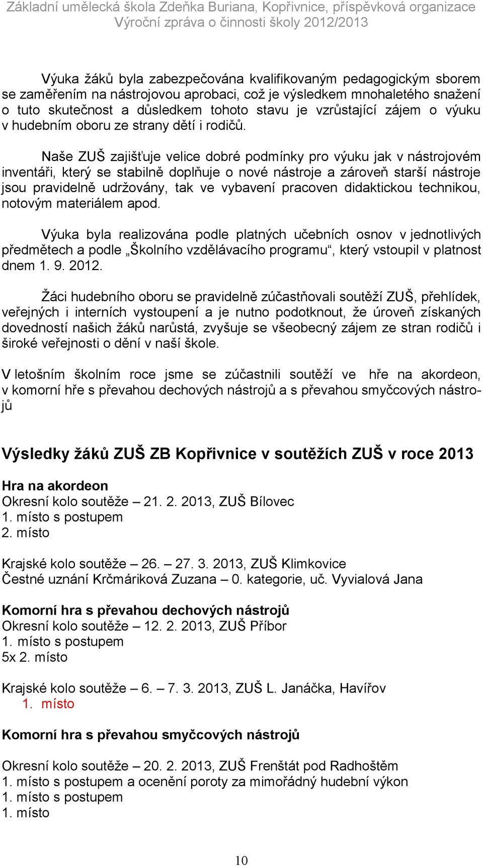 Naše ZUŠ zajišťuje velice dobré podmínky pro výuku jak v nástrojovém inventáři, který se stabilně doplňuje o nové nástroje a zároveň starší nástroje jsou pravidelně udržovány, tak ve vybavení