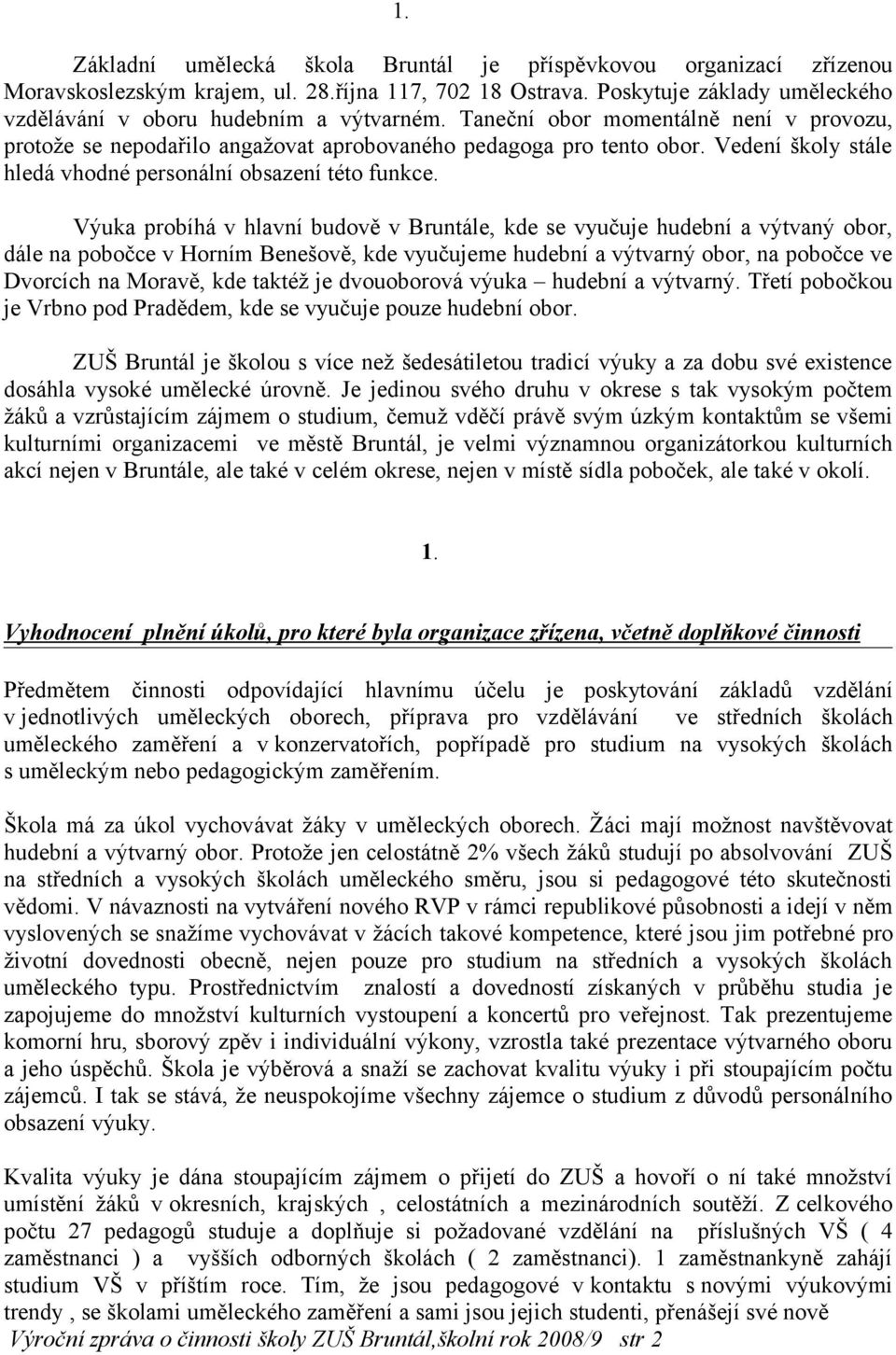 Výuka probíhá v hlavní budově v Bruntále, kde se vyučuje hudební a výtvaný obor, dále na pobočce v Horním Benešově, kde vyučujeme hudební a výtvarný obor, na pobočce ve Dvorcích na Moravě, kde taktéž