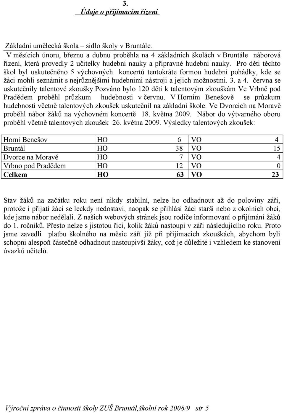 Pro děti těchto škol byl uskutečněno 5 výchovných koncertů tentokráte formou hudební pohádky, kde se žáci mohli seznámit s nejrůznějšími hudebními nástroji a jejich možnostmi. 3. a 4.