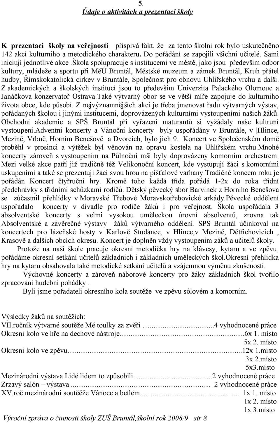 škola spolupracuje s institucemi ve městě, jako jsou především odbor kultury, mládeže a sportu při MěÚ Bruntál, Městské muzeum a zámek Bruntál, Kruh přátel hudby, Římskokatolická církev v Bruntále,