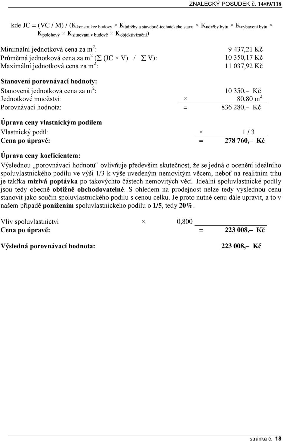 Jednotkové množství: 80,80 m 2 Porovnávací hodnota: = 836 280, Kč Úprava ceny vlastnickým podílem Vlastnický podíl: 1 / 3 Cena po úpravě: = 278 760, Kč Úprava ceny koeficientem: Výslednou porovnávací