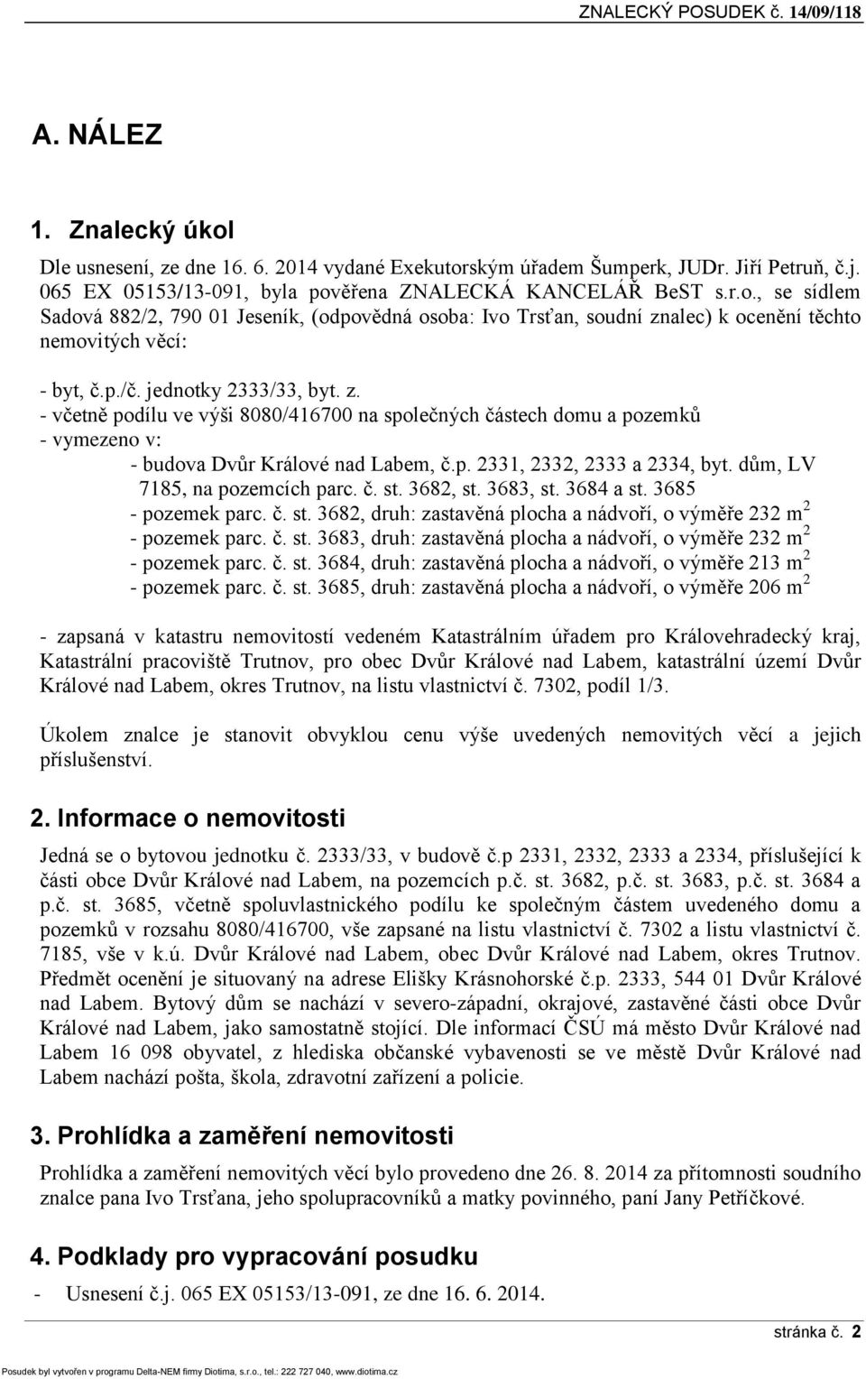 dům, LV 7185, na pozemcích parc. č. st. 3682, st. 3683, st. 3684 a st. 3685 - pozemek parc. č. st. 3682, druh: zastavěná plocha a nádvoří, o výměře 232 m 2 - pozemek parc. č. st. 3683, druh: zastavěná plocha a nádvoří, o výměře 232 m 2 - pozemek parc.