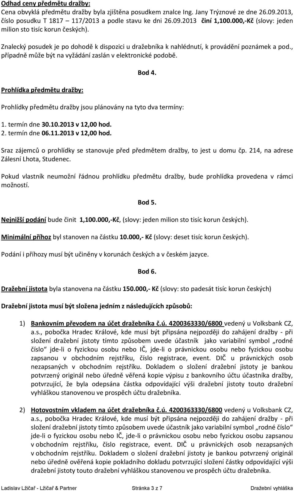 , případně může být na vyžádání zaslán v elektronické podobě. Prohlídka předmětu dražby: Bod 4. Prohlídky předmětu dražby jsou plánovány na tyto dva termíny: 1. termín dne 30.10.2013 v 12,00 hod. 2.