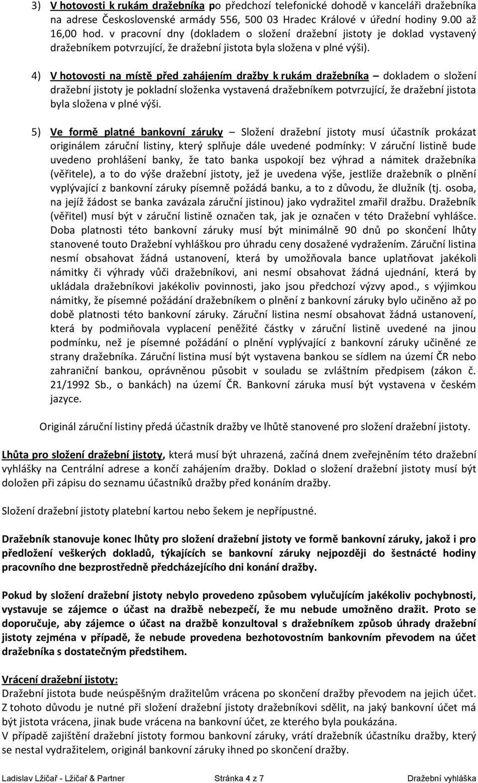 4) V hotovosti na místě před zahájením dražby k rukám dražebníka dokladem o složení dražební jistoty je pokladní složenka vystavená dražebníkem potvrzující, že dražební jistota byla složena v plné