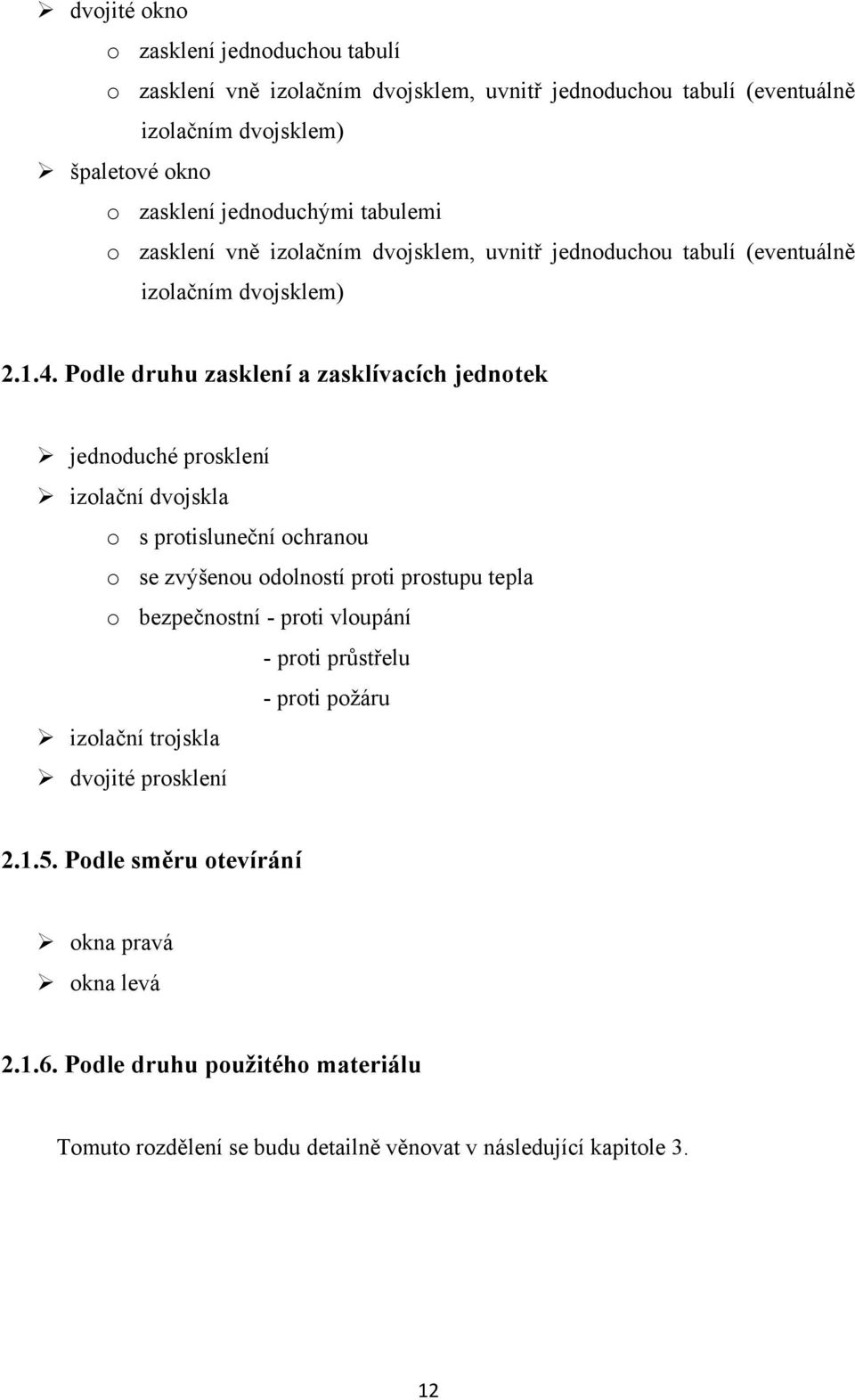 Podle druhu zasklení a zasklívacích jednotek jednoduché prosklení izolační dvojskla o s protisluneční ochranou o se zvýšenou odolností proti prostupu tepla o bezpečnostní -