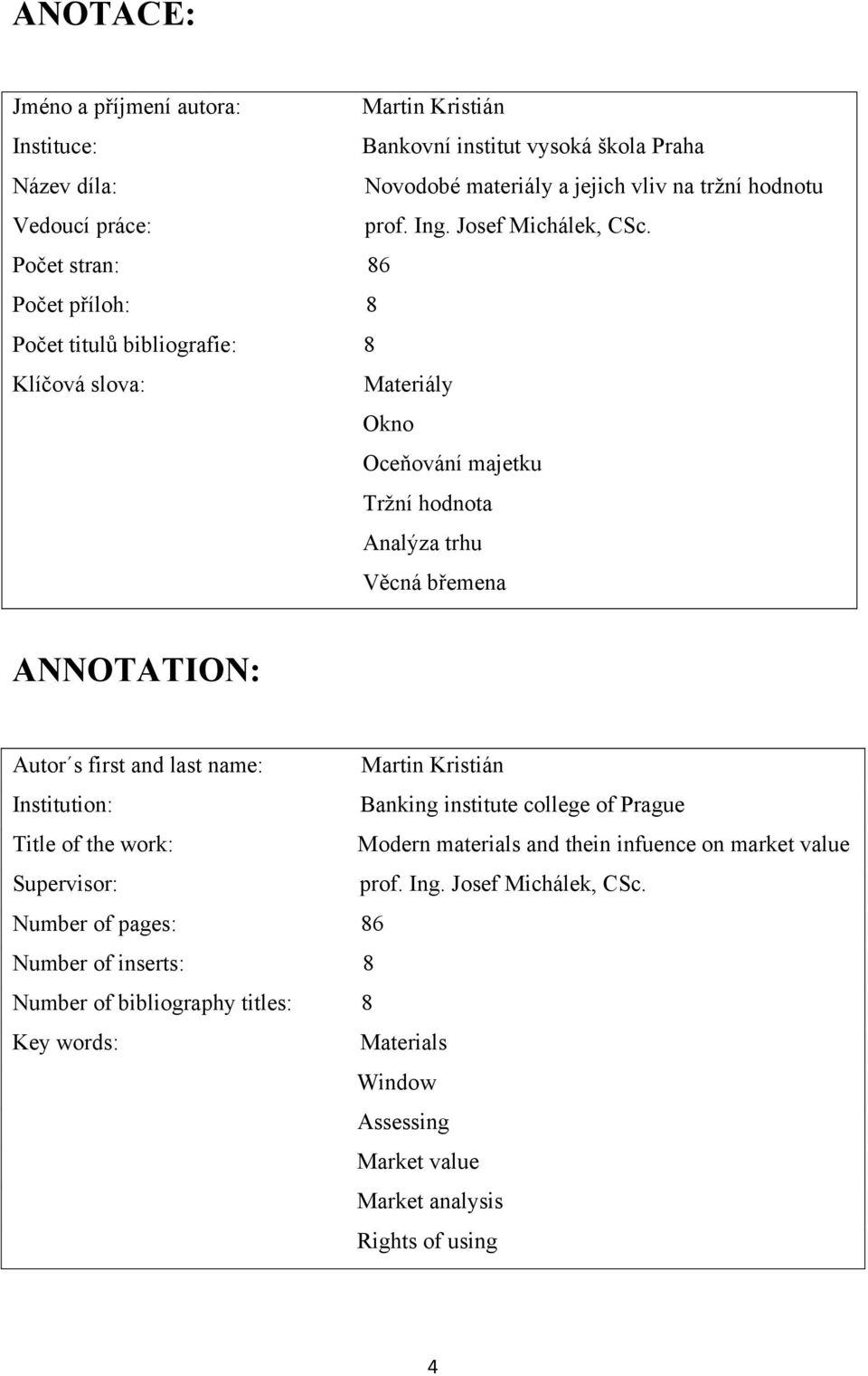 Počet stran: 86 Počet příloh: 8 Počet titulů bibliografie: 8 Klíčová slova: Materiály Okno Oceňování majetku Trţní hodnota Analýza trhu Věcná břemena ANNOTATION: Autor s first and