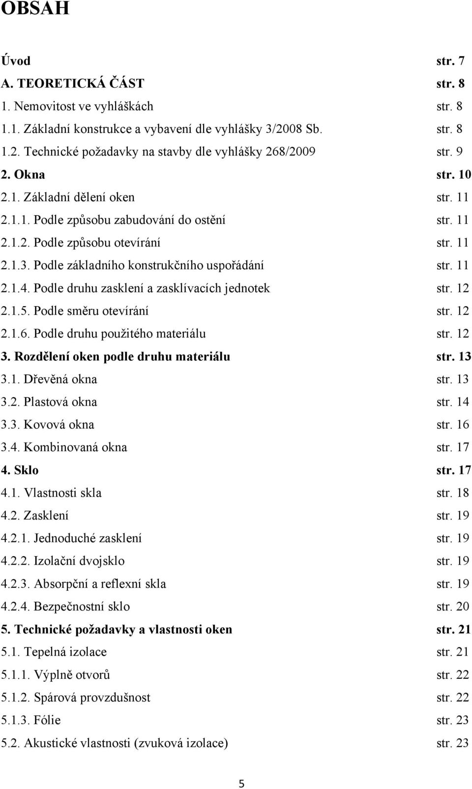 Podle druhu zasklení a zasklívacích jednotek str. 12 2.1.5. Podle směru otevírání str. 12 2.1.6. Podle druhu pouţitého materiálu str. 12 3. Rozdělení oken podle druhu materiálu str. 13 3.1. Dřevěná okna str.