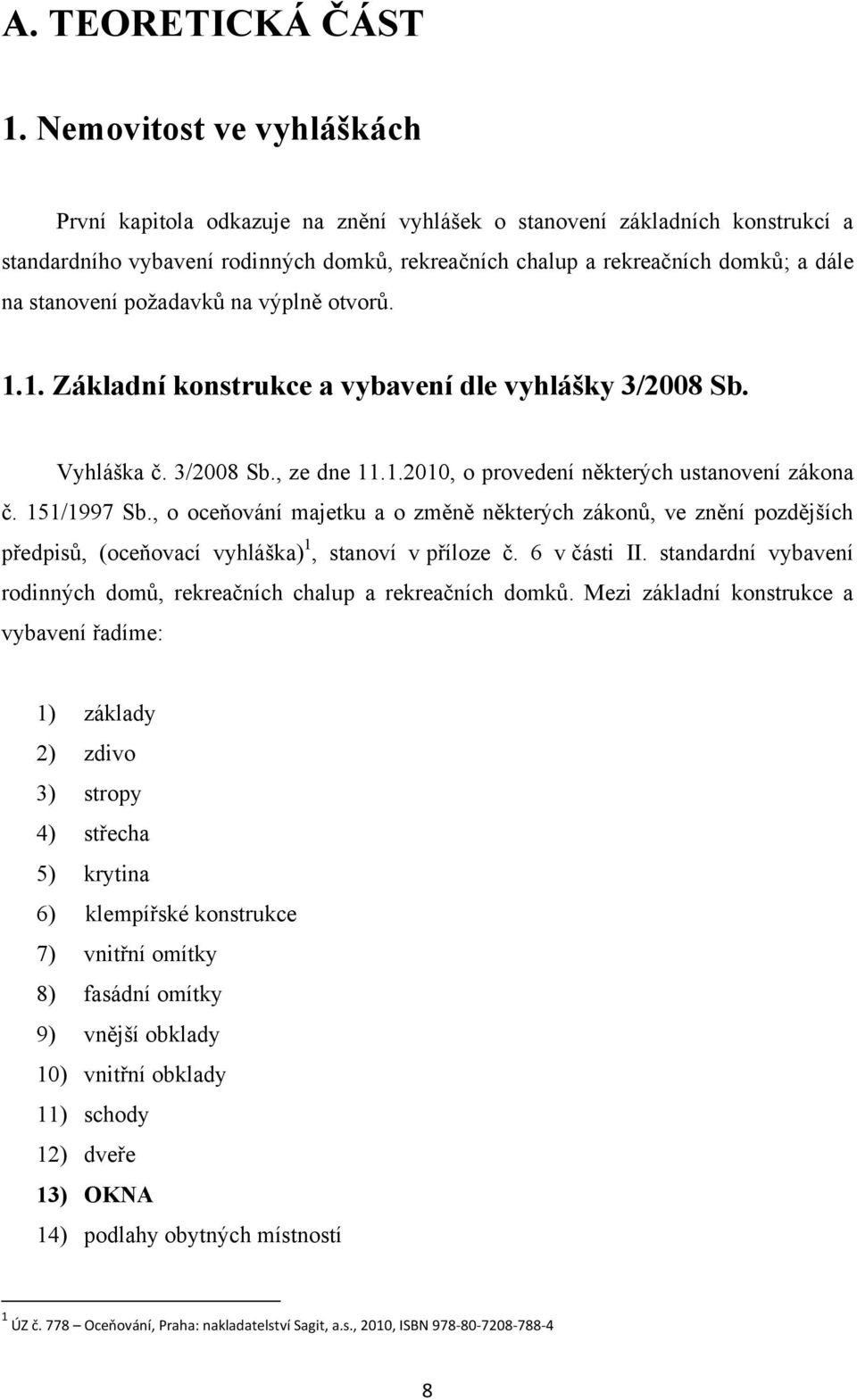 stanovení poţadavků na výplně otvorů. 1.1. Základní konstrukce a vybavení dle vyhlášky 3/2008 Sb. Vyhláška č. 3/2008 Sb., ze dne 11.1.2010, o provedení některých ustanovení zákona č. 151/1997 Sb.