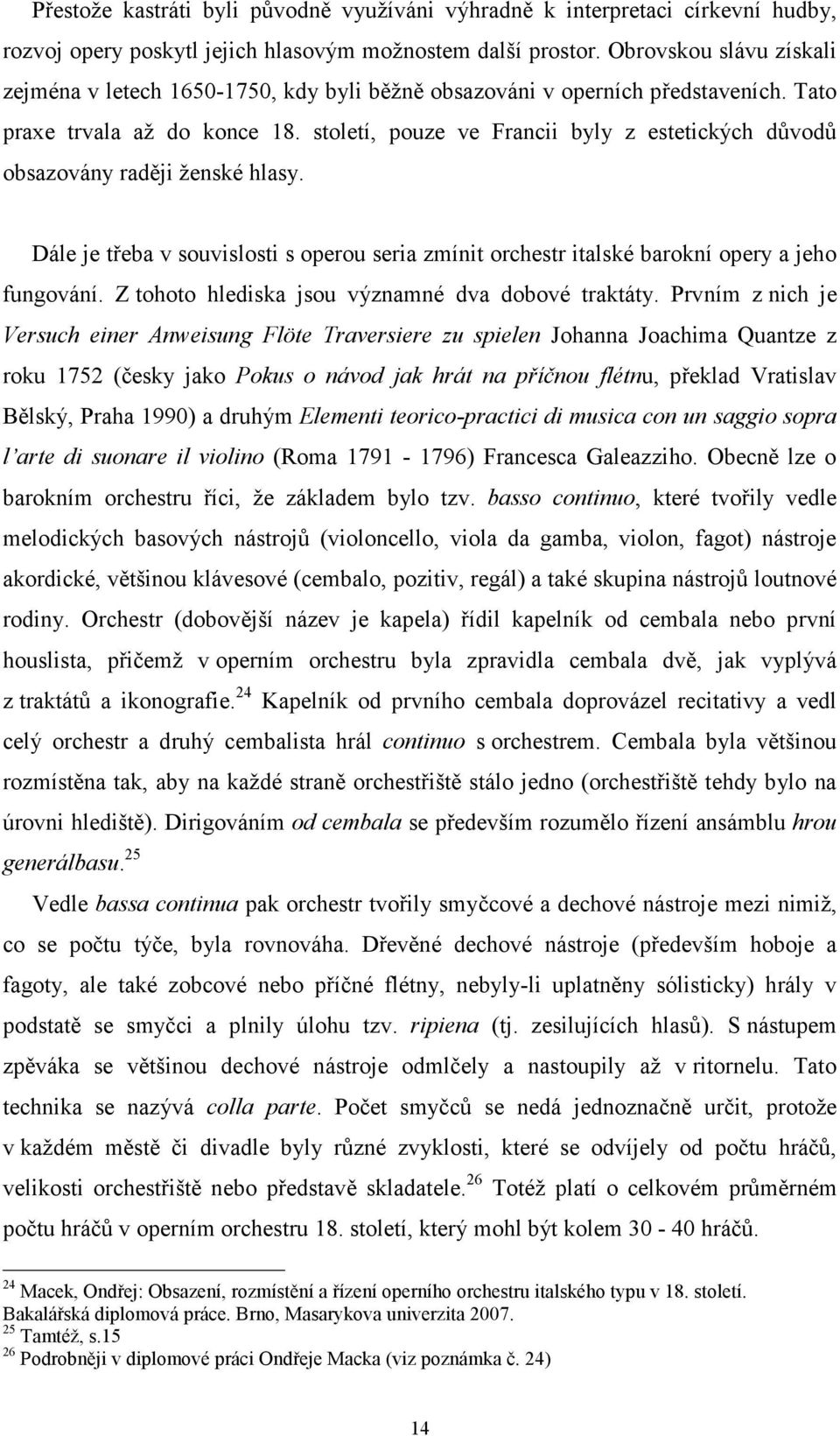 století, pouze ve Francii byly z estetických důvodů obsazovány raději ženské hlasy. Dále je třeba v souvislosti s operou seria zmínit orchestr italské barokní opery a jeho fungování.