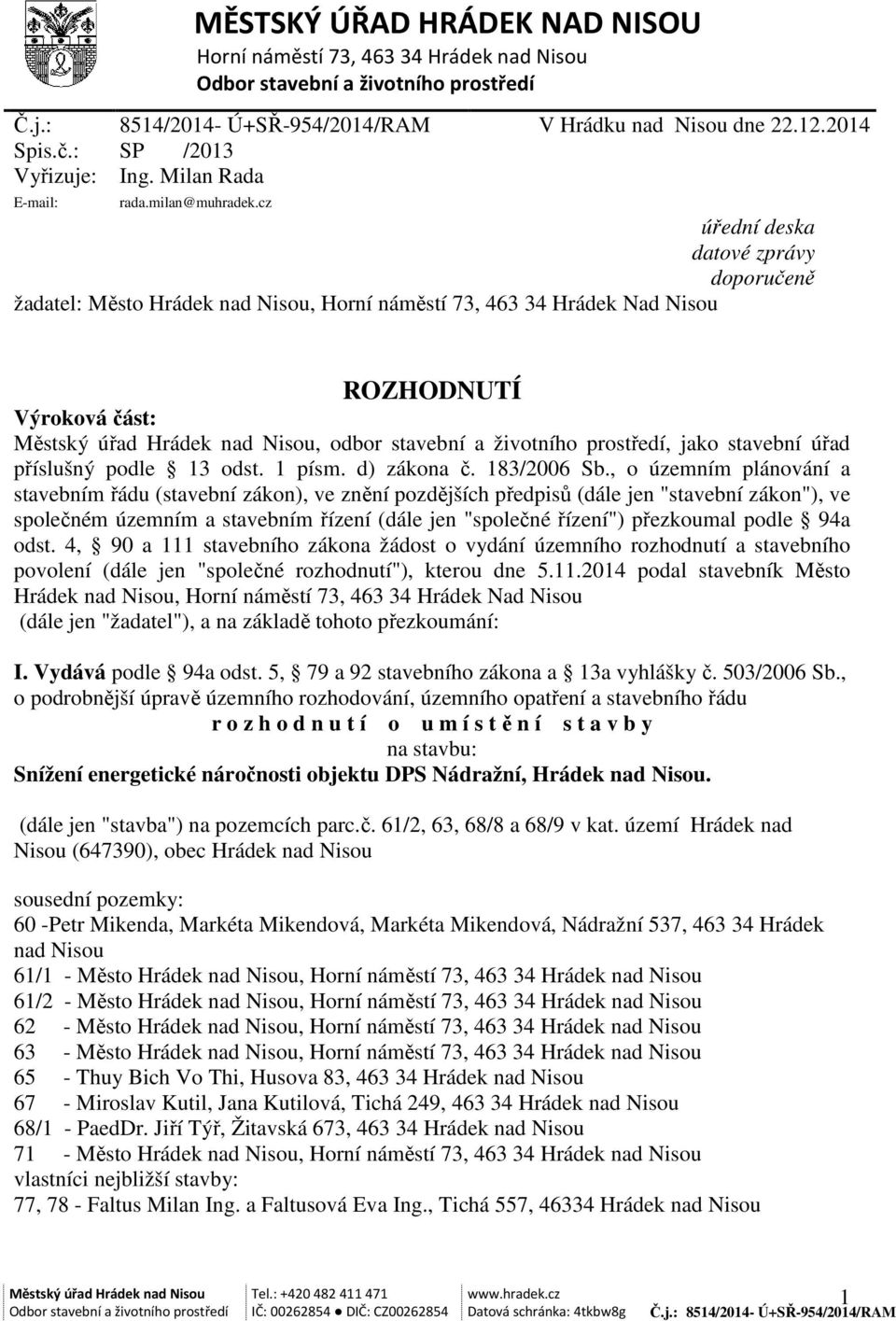 cz úřední deska datové zprávy doporučeně žadatel: Město Hrádek nad Nisou, Horní náměstí 73, 463 34 Hrádek Nad Nisou ROZHODNUTÍ Výroková část:, odbor stavební a životního prostředí, jako stavební úřad