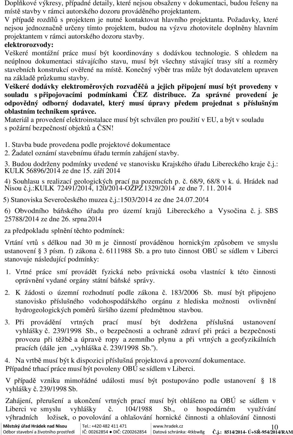 Požadavky, které nejsou jednoznačně určeny tímto projektem, budou na výzvu zhotovitele doplněny hlavním projektantem v rámci autorského dozoru stavby.