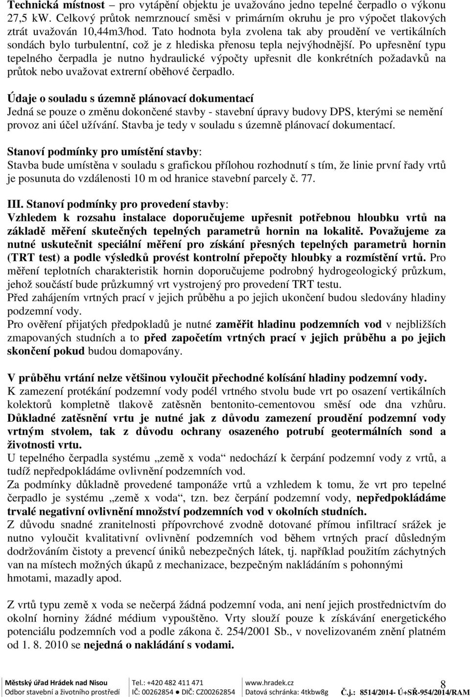 Po upřesnění typu tepelného čerpadla je nutno hydraulické výpočty upřesnit dle konkrétních požadavků na průtok nebo uvažovat extrerní oběhové čerpadlo.