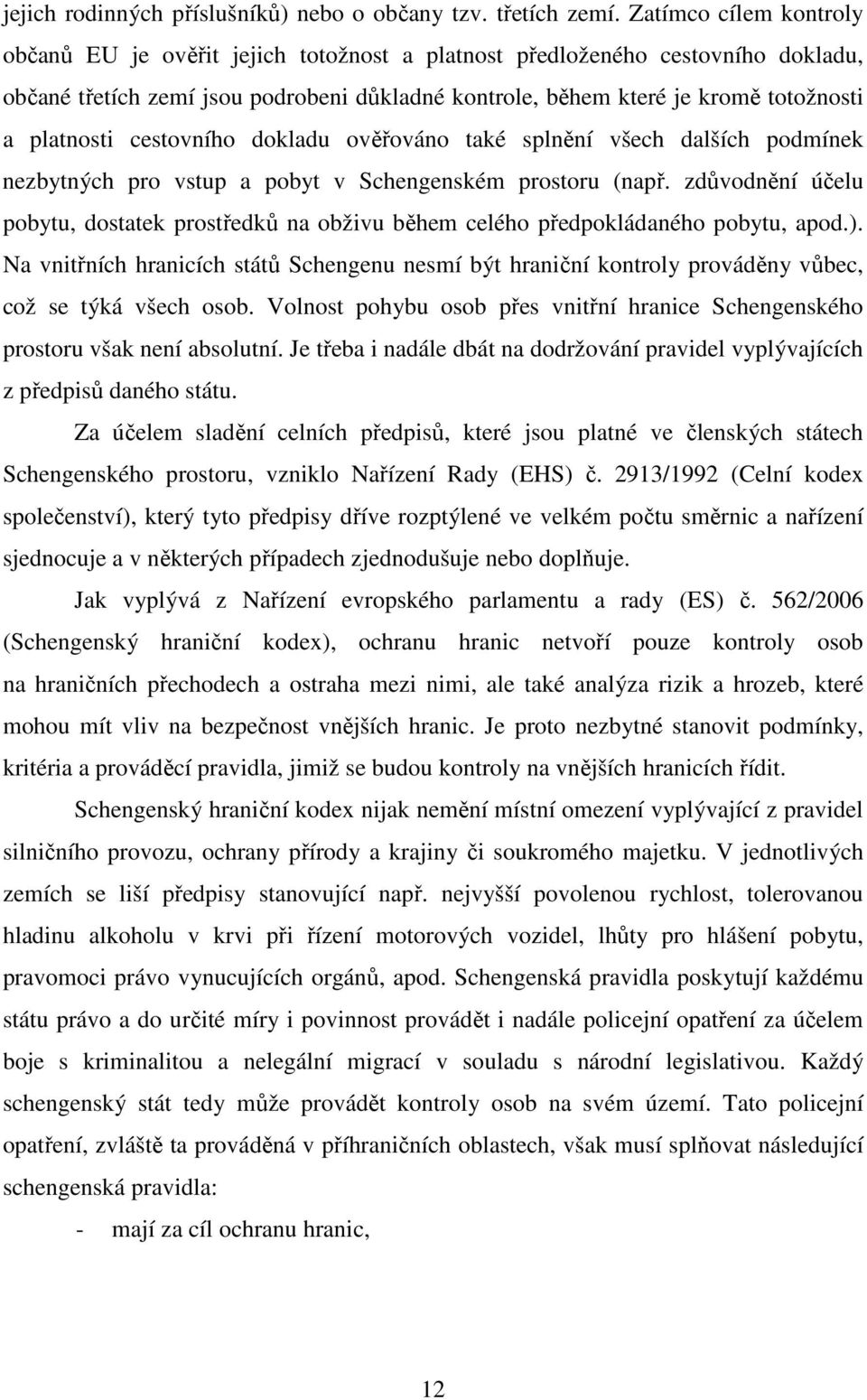 platnosti cestovního dokladu ověřováno také splnění všech dalších podmínek nezbytných pro vstup a pobyt v Schengenském prostoru (např.