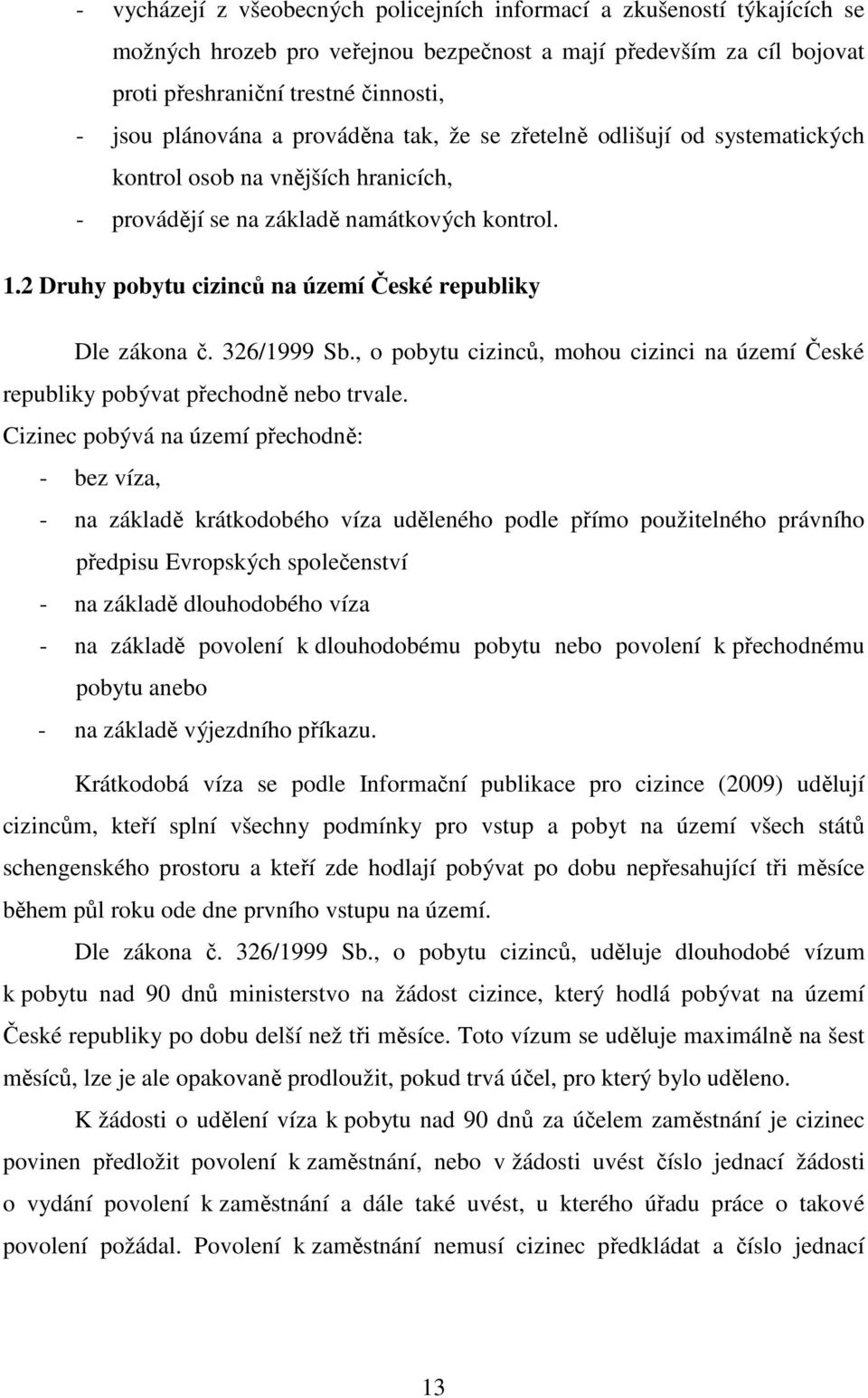 2 Druhy pobytu cizinců na území České republiky Dle zákona č. 326/1999 Sb., o pobytu cizinců, mohou cizinci na území České republiky pobývat přechodně nebo trvale.