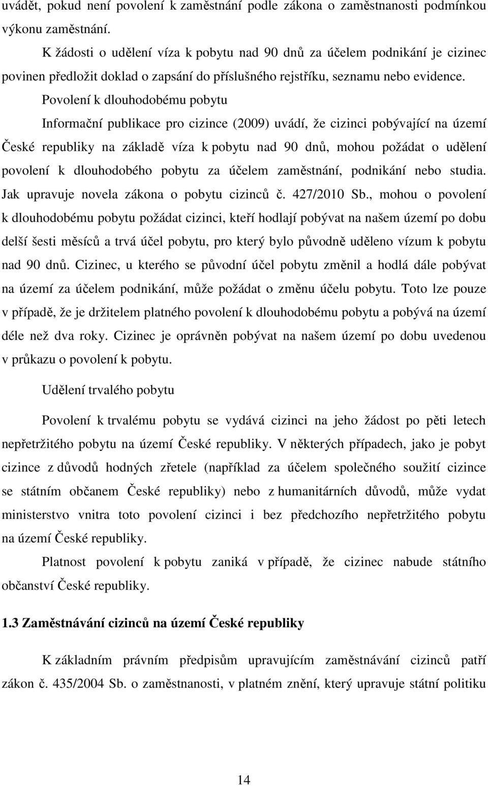 Povolení k dlouhodobému pobytu Informační publikace pro cizince (2009) uvádí, že cizinci pobývající na území České republiky na základě víza k pobytu nad 90 dnů, mohou požádat o udělení povolení k