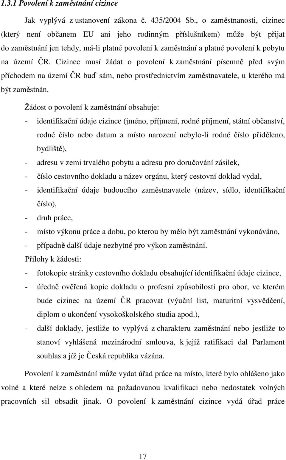 Cizinec musí žádat o povolení k zaměstnání písemně před svým příchodem na území ČR buď sám, nebo prostřednictvím zaměstnavatele, u kterého má být zaměstnán.