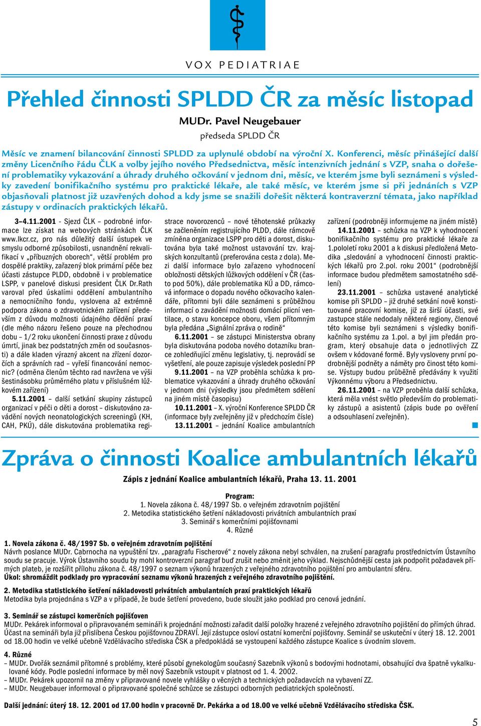 v jednom dni, měsíc, ve kterém jsme byli seznámeni s výsledky zavedení bonifikačního systému pro praktické lékaře, ale také měsíc, ve kterém jsme si při jednáních s VZP objasňovali platnost již