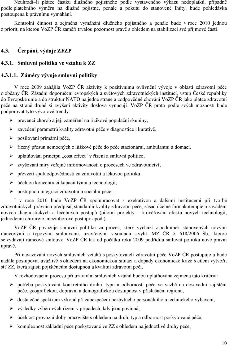 Kontrolní činnost a zejména vymáhání dlužného pojistného a penále bude v roce 2010 jednou z priorit, na kterou VoZP ČR zaměří trvalou pozornost právě s ohledem na stabilizaci své příjmové části. 4.3.