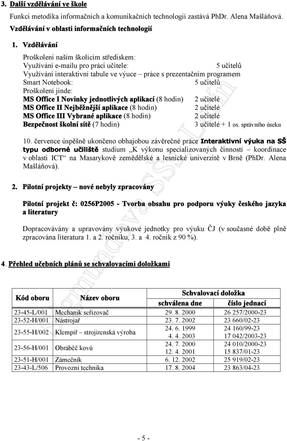 Proškolení jinde: MS Office I Novinky jednotlivých aplikací (8 hodin) 2 učitelé MS Office II Nejběžnější aplikace (8 hodin) 2 učitelé MS Office III Vybrané aplikace (8 hodin) 2 učitelé Bezpečnost