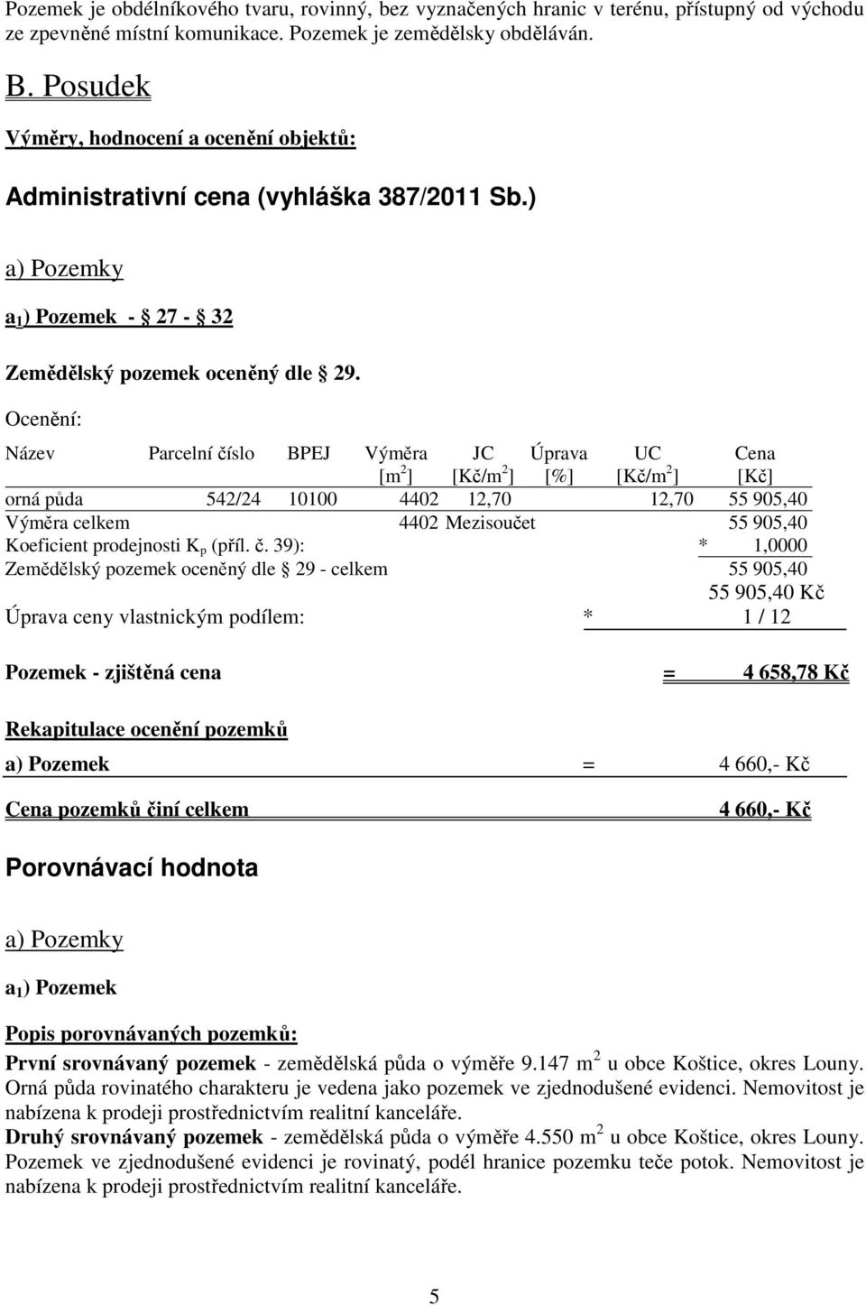 Ocenění: Název Parcelní číslo BPEJ Výměra [m 2 ] JC [Kč/m 2 ] Úprava [%] UC [Kč/m 2 ] Cena [Kč] orná půda 542/24 10100 4402 12,70 12,70 55 905,40 Výměra celkem 4402 Mezisoučet 55 905,40 Koeficient