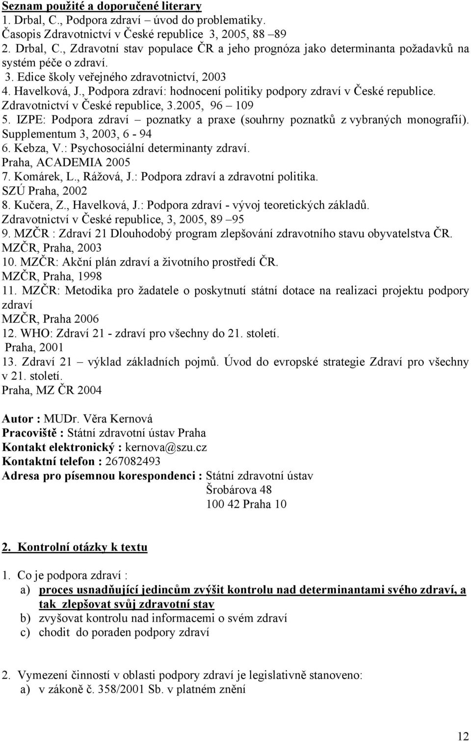 IZPE: Podpora zdraví poznatky a praxe (souhrny poznatků z vybraných monografií). Supplementum 3, 2003, 6-94 6. Kebza, V.: Psychosociální determinanty zdraví. Praha, ACADEMIA 2005 7. Komárek, L.