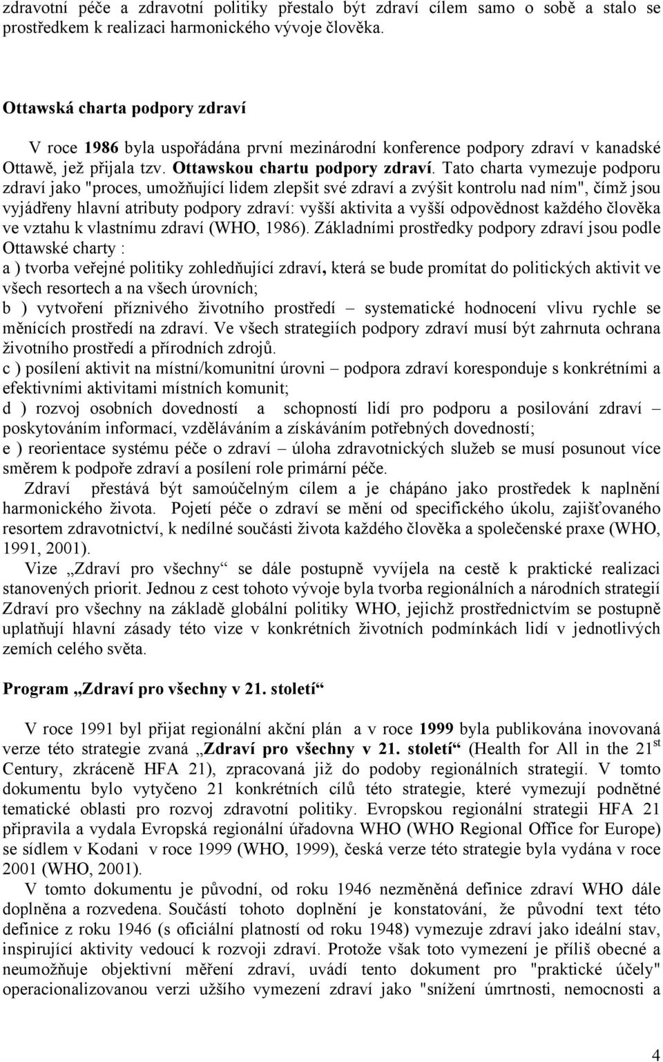 Tato charta vymezuje podporu zdraví jako "proces, umožňující lidem zlepšit své zdraví a zvýšit kontrolu nad ním", čímž jsou vyjádřeny hlavní atributy podpory zdraví: vyšší aktivita a vyšší