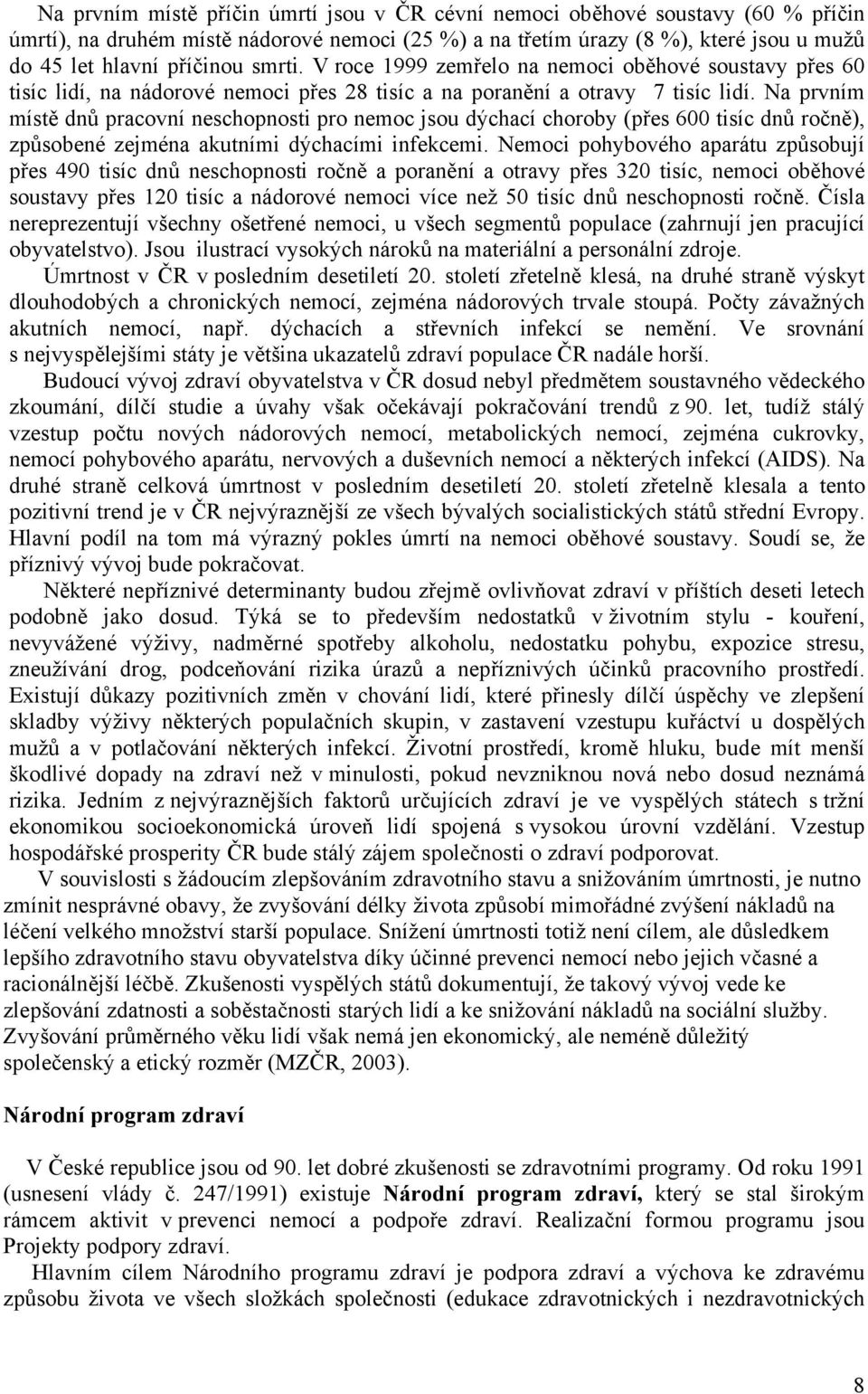 Na prvním místě dnů pracovní neschopnosti pro nemoc jsou dýchací choroby (přes 600 tisíc dnů ročně), způsobené zejména akutními dýchacími infekcemi.