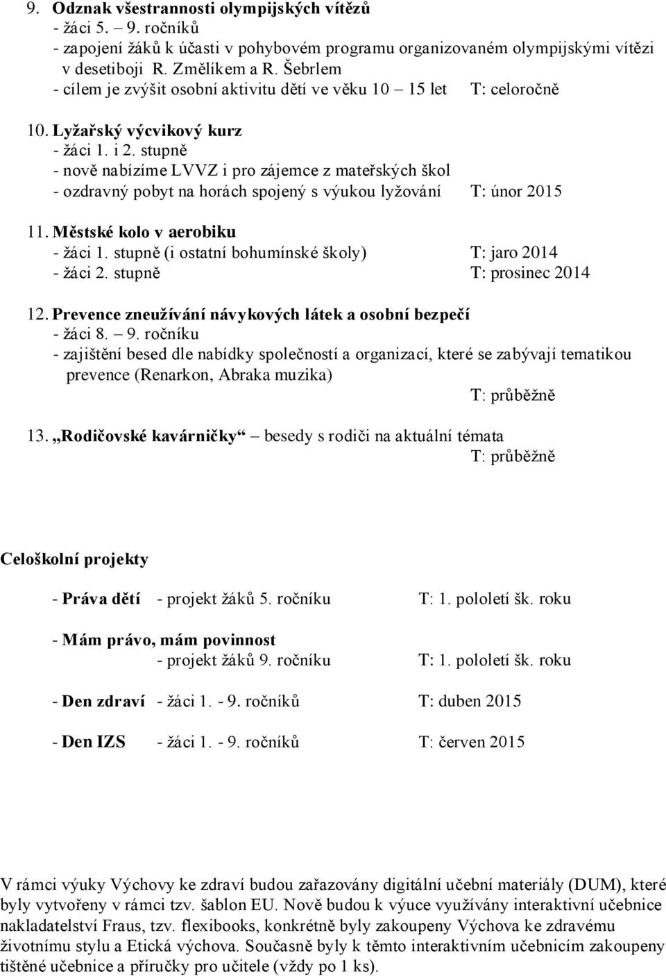 stupně - nově nabízíme LVVZ i pro zájemce z mateřských škol - ozdravný pobyt na horách spojený s výukou lyžování T: únor 2015 11. Městské kolo v aerobiku - žáci 1.